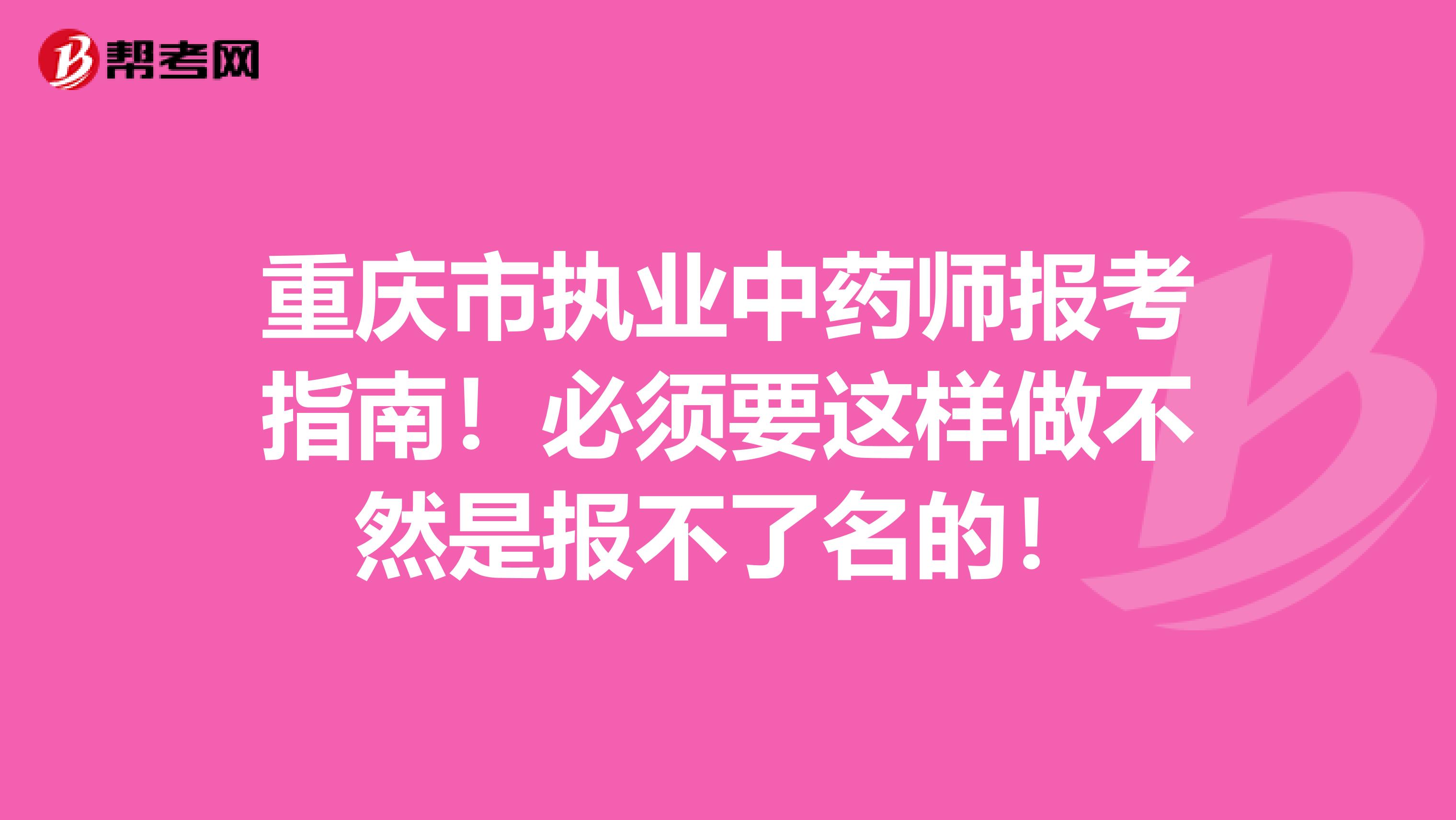 重庆市执业中药师报考指南！必须要这样做不然是报不了名的！