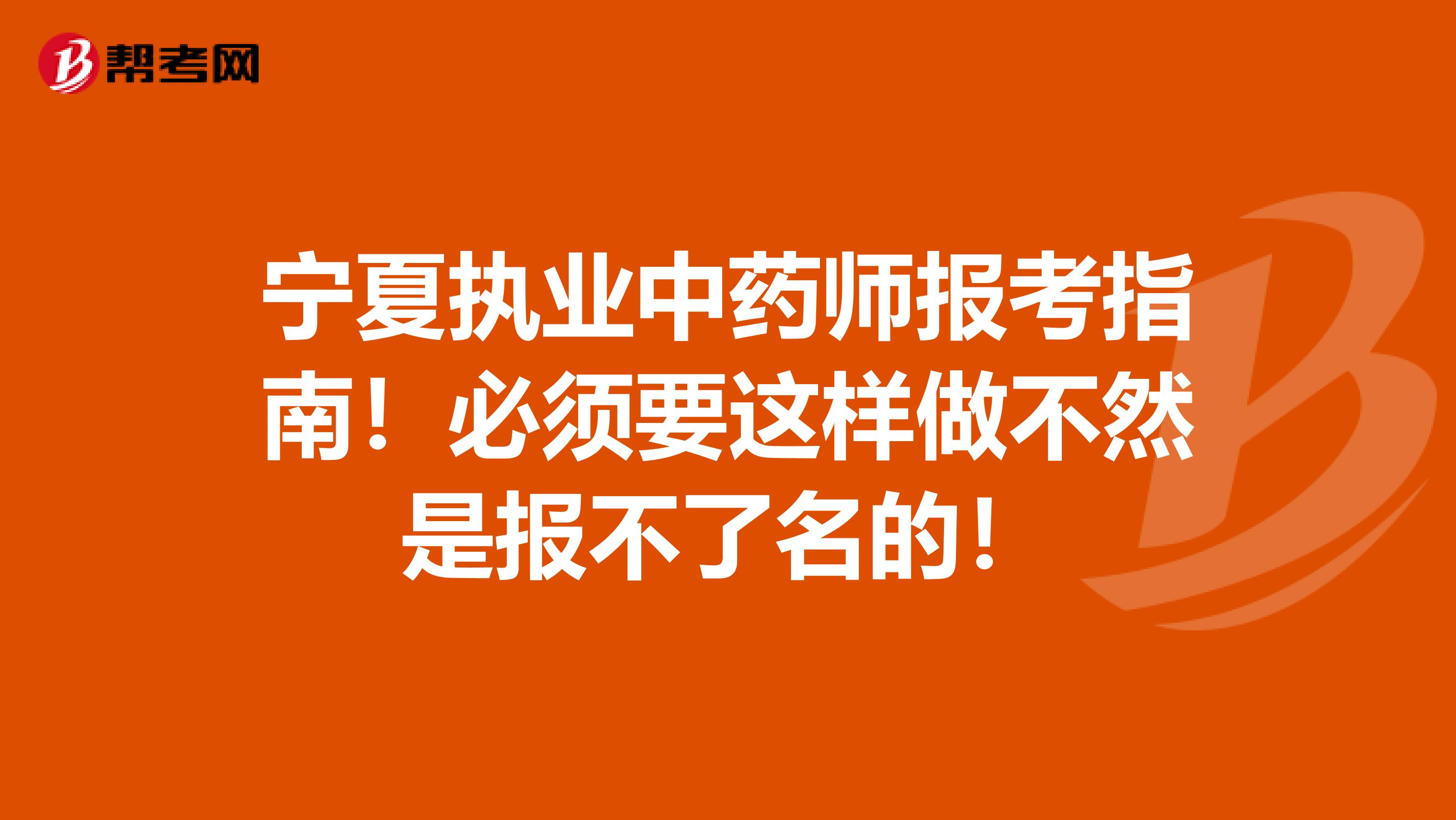 宁夏执业中药师报考指南！必须要这样做不然是报不了名的！