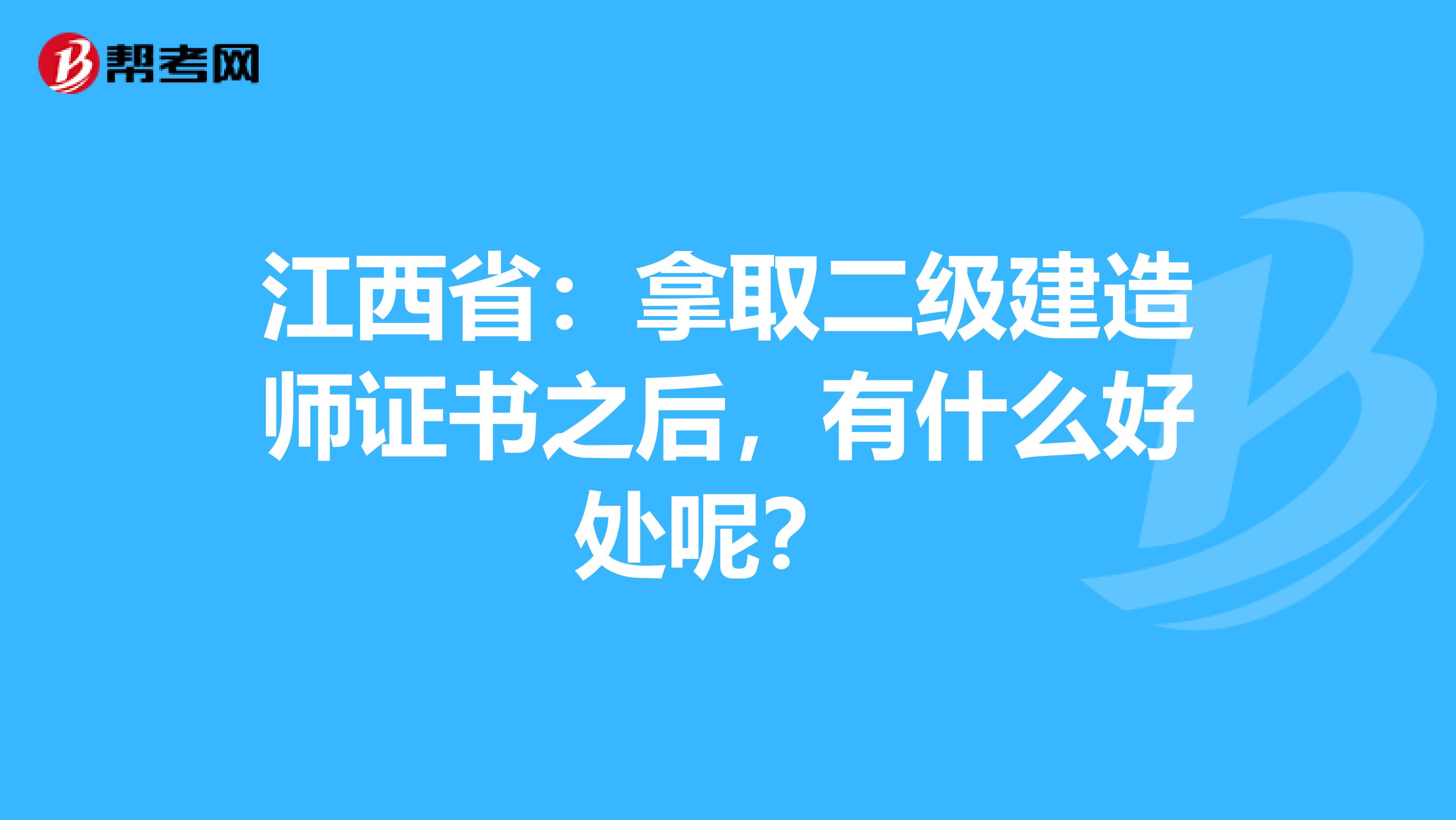 江西省：拿取二级建造师证书之后，有什么好处呢？ 