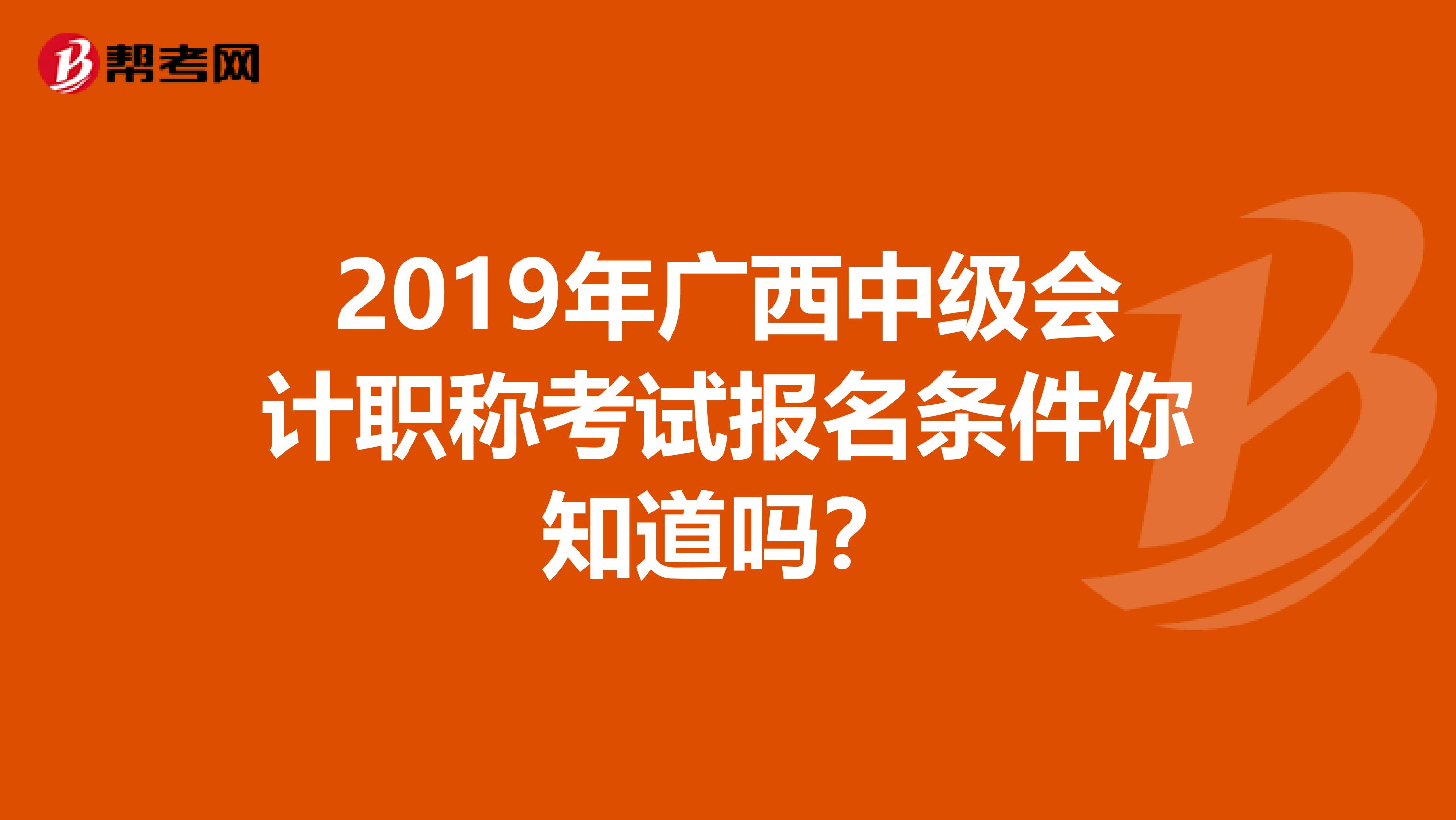 2019年广西中级会计职称考试报名条件你知道吗？