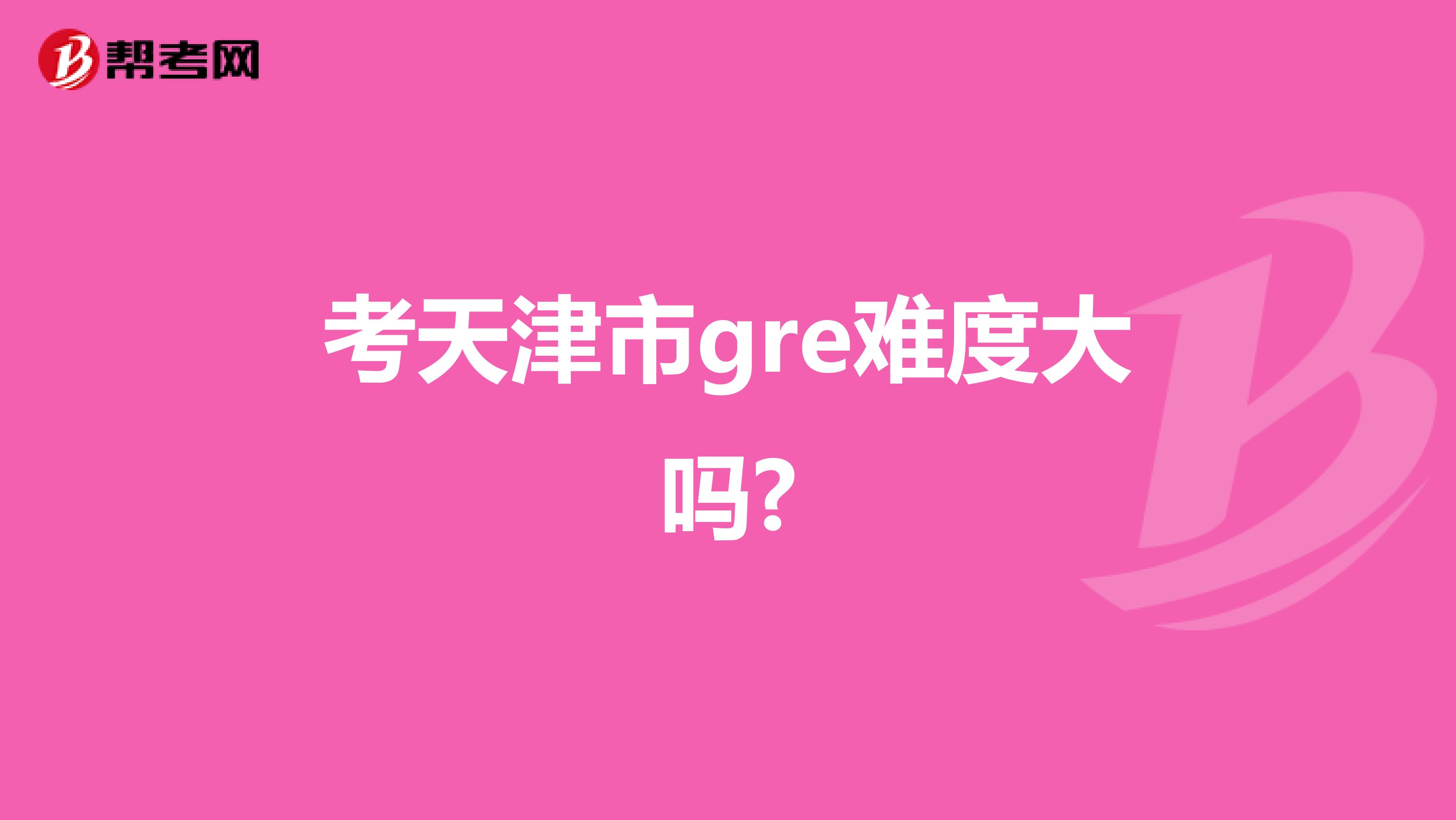 考天津市gre难度大吗?