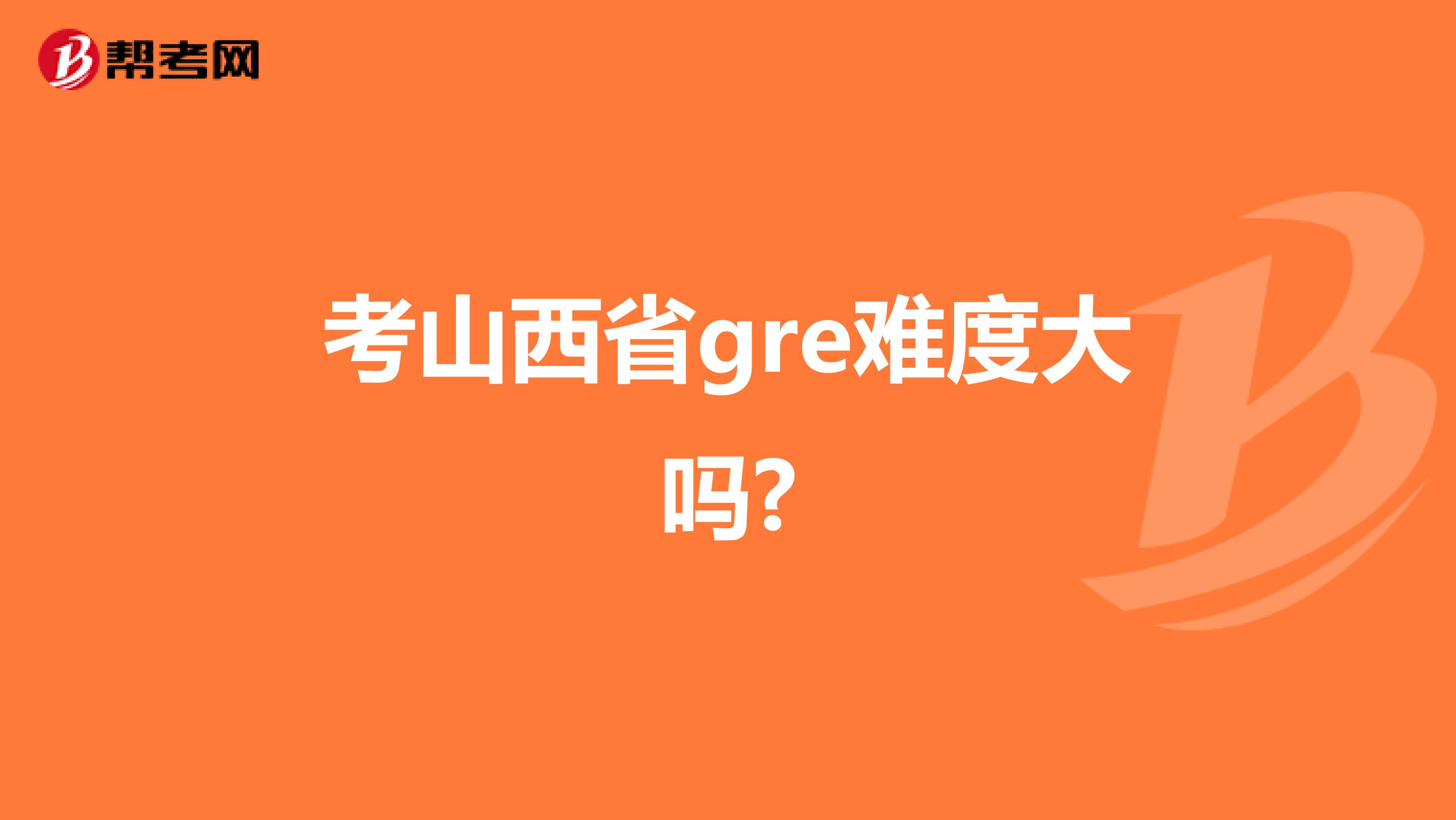 考山西省gre难度大吗?