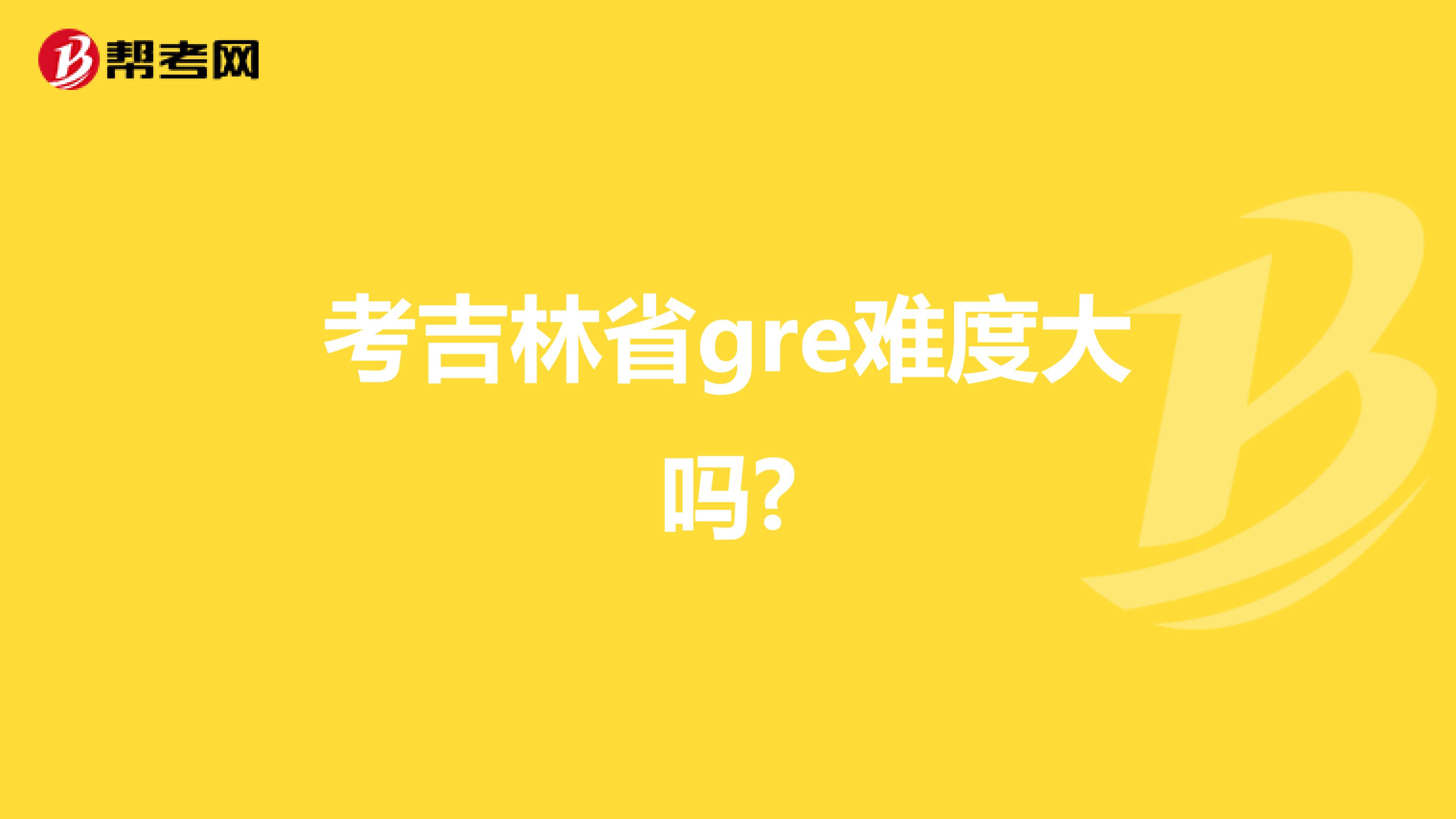 考吉林省gre难度大吗?