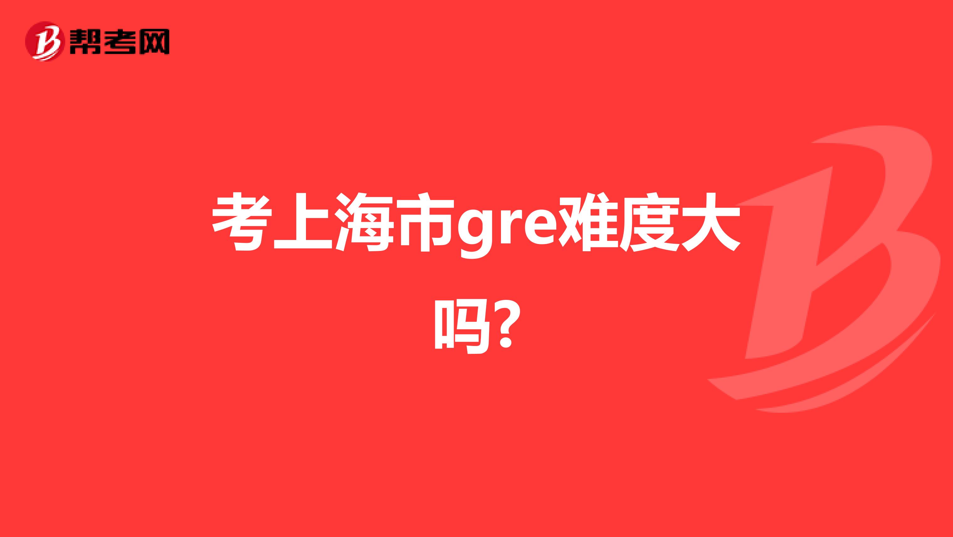 考上海市gre难度大吗?