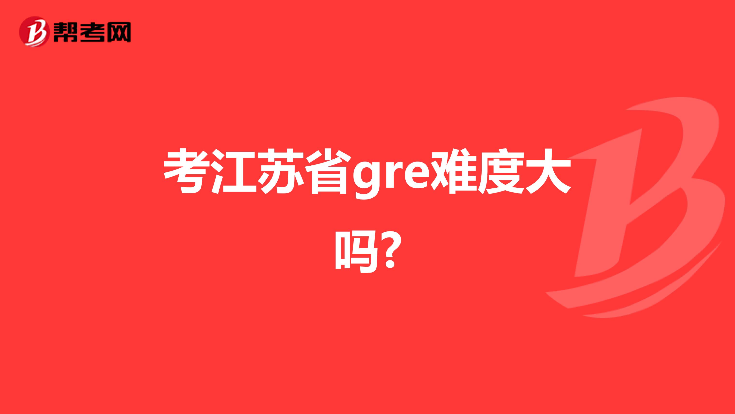 考江苏省gre难度大吗?