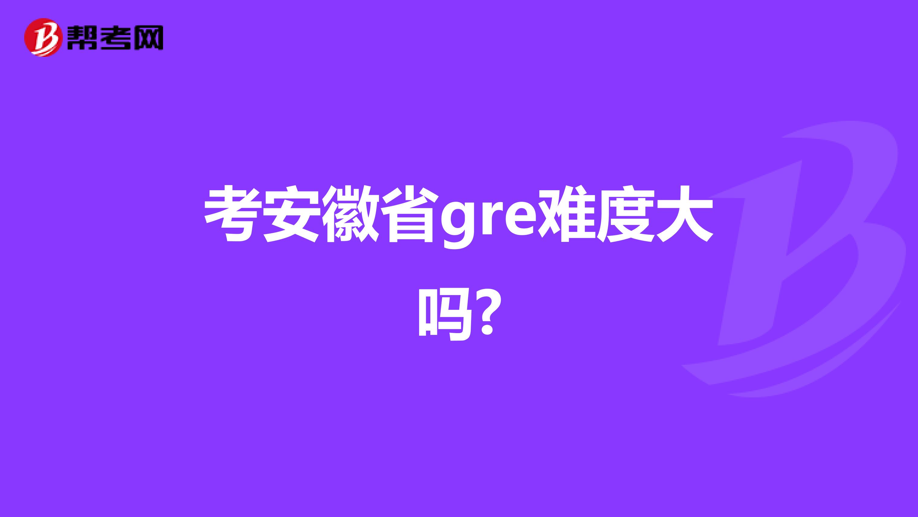 考安徽省gre难度大吗?