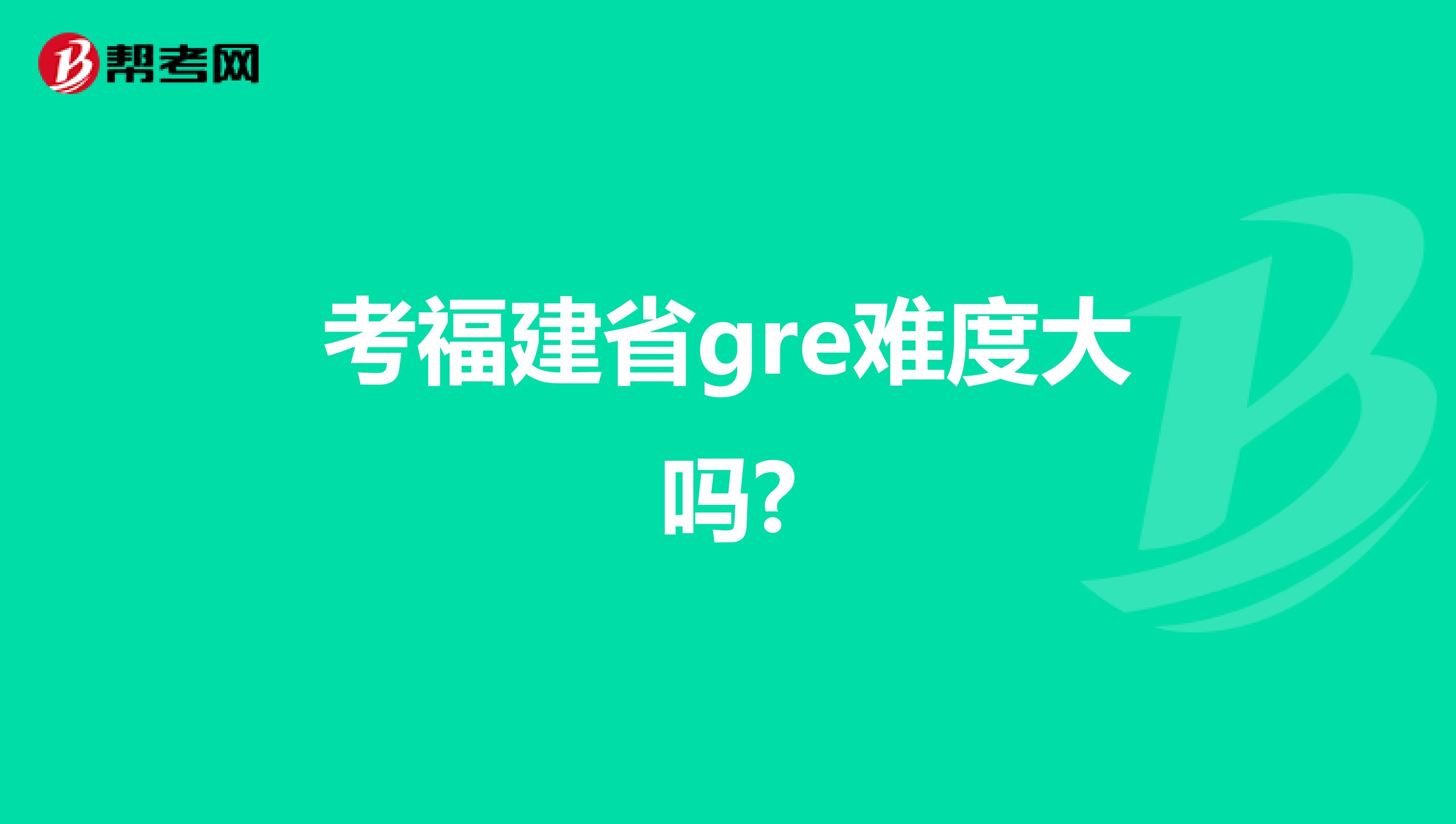 考福建省gre难度大吗?