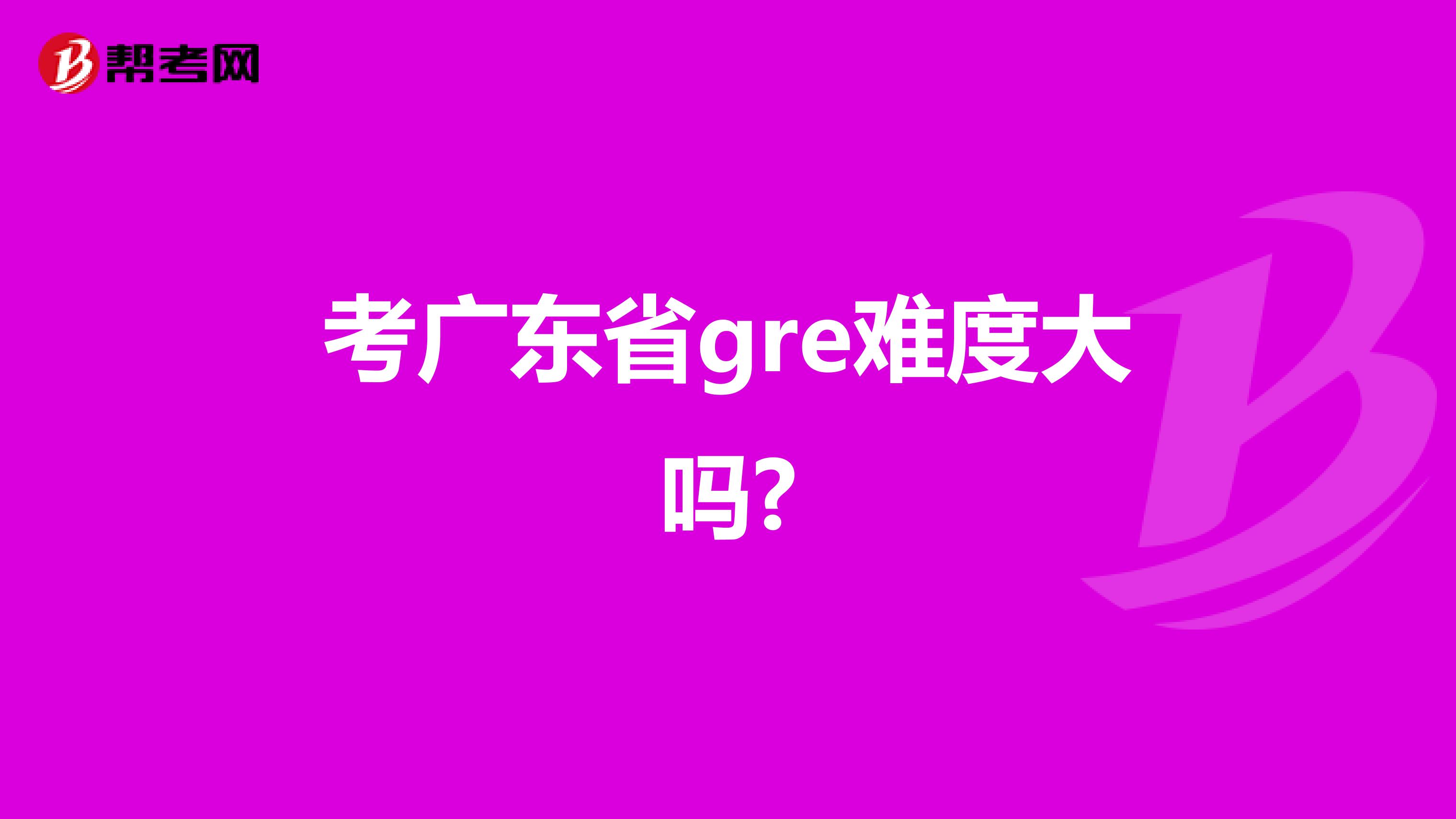 考广东省gre难度大吗?