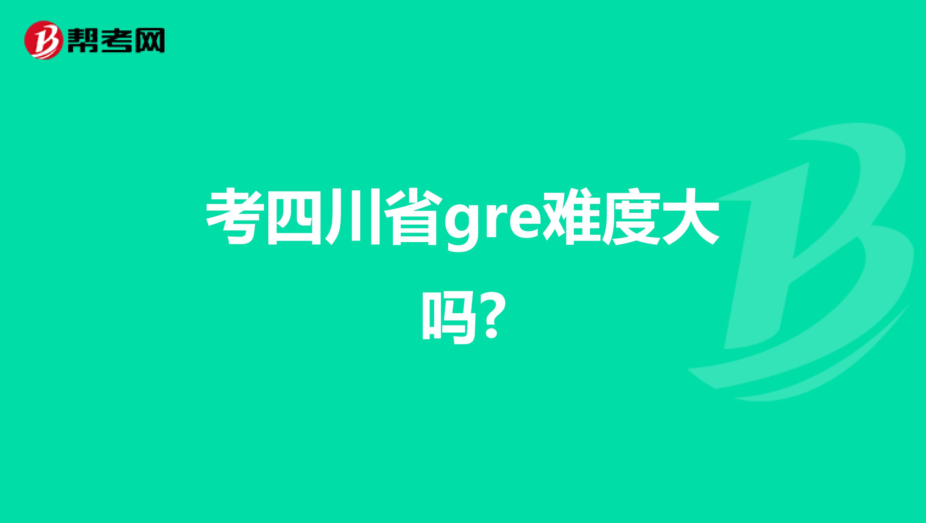 考四川省gre难度大吗?