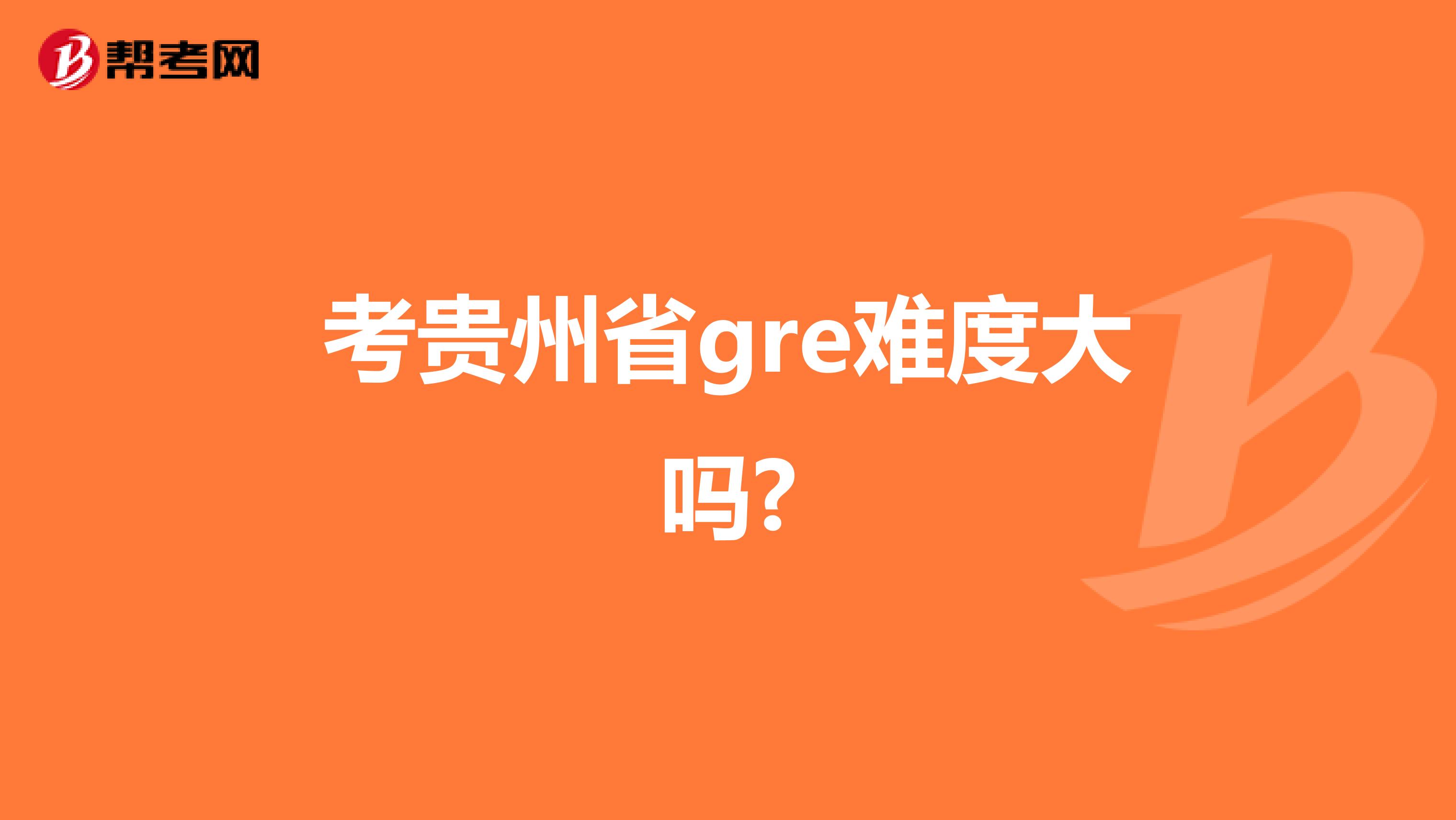 考贵州省gre难度大吗?