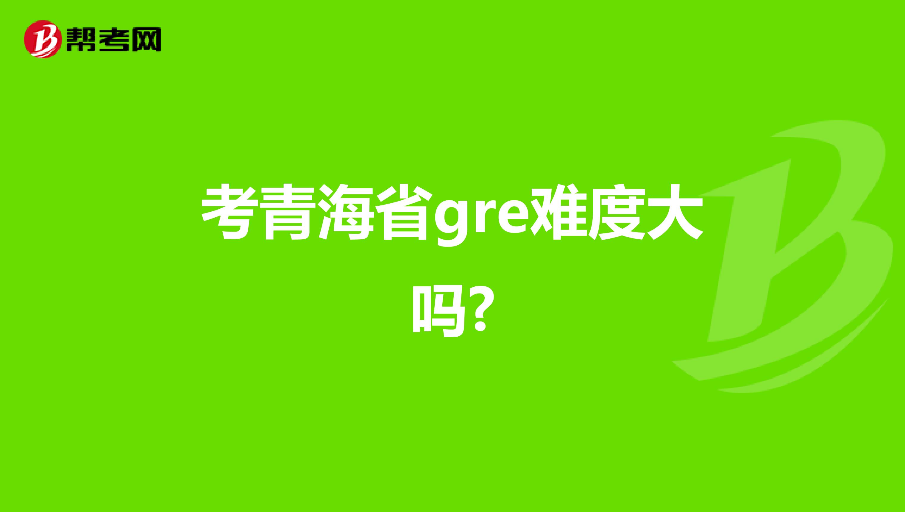 考青海省gre难度大吗?