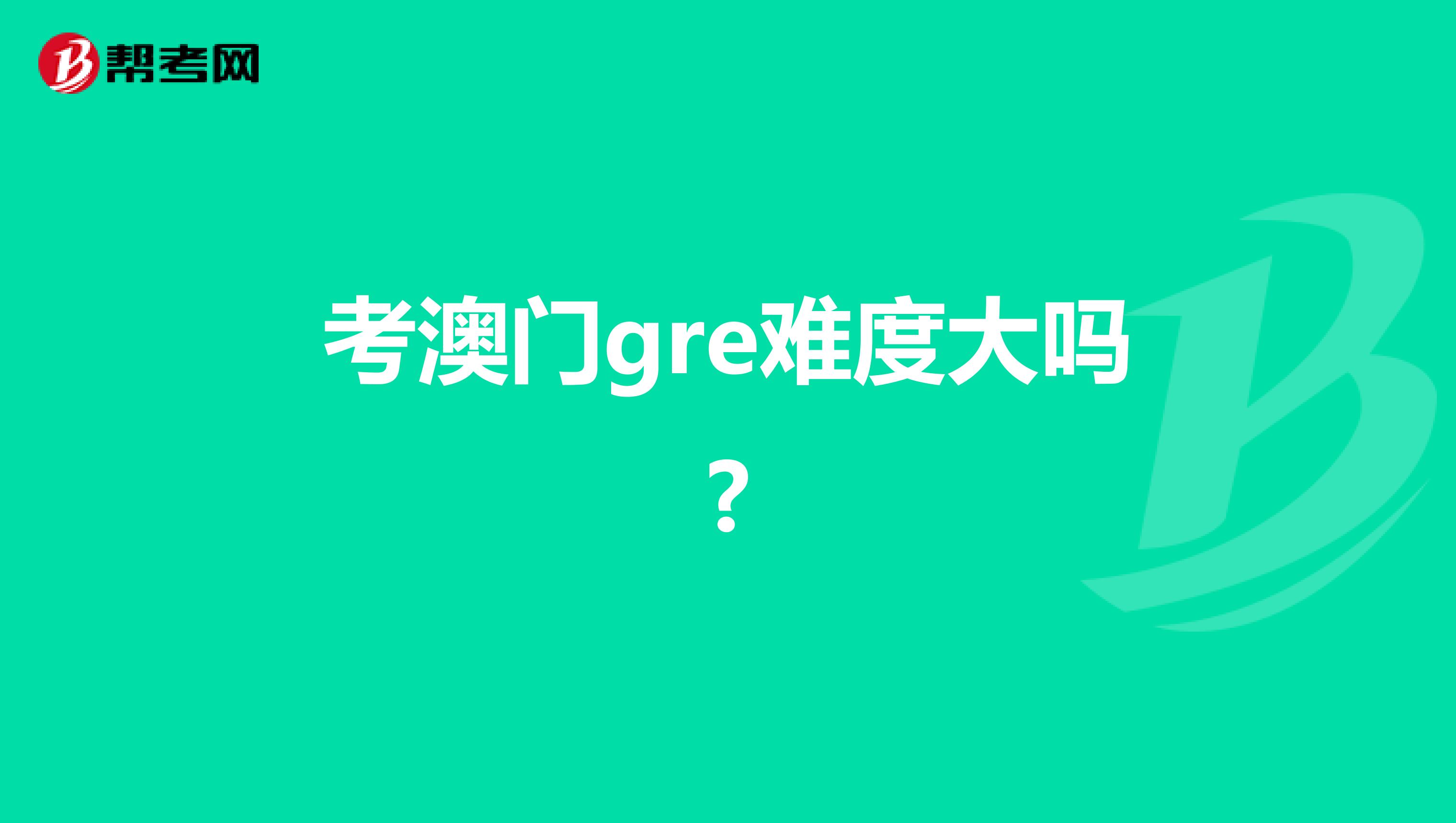 考澳门gre难度大吗?