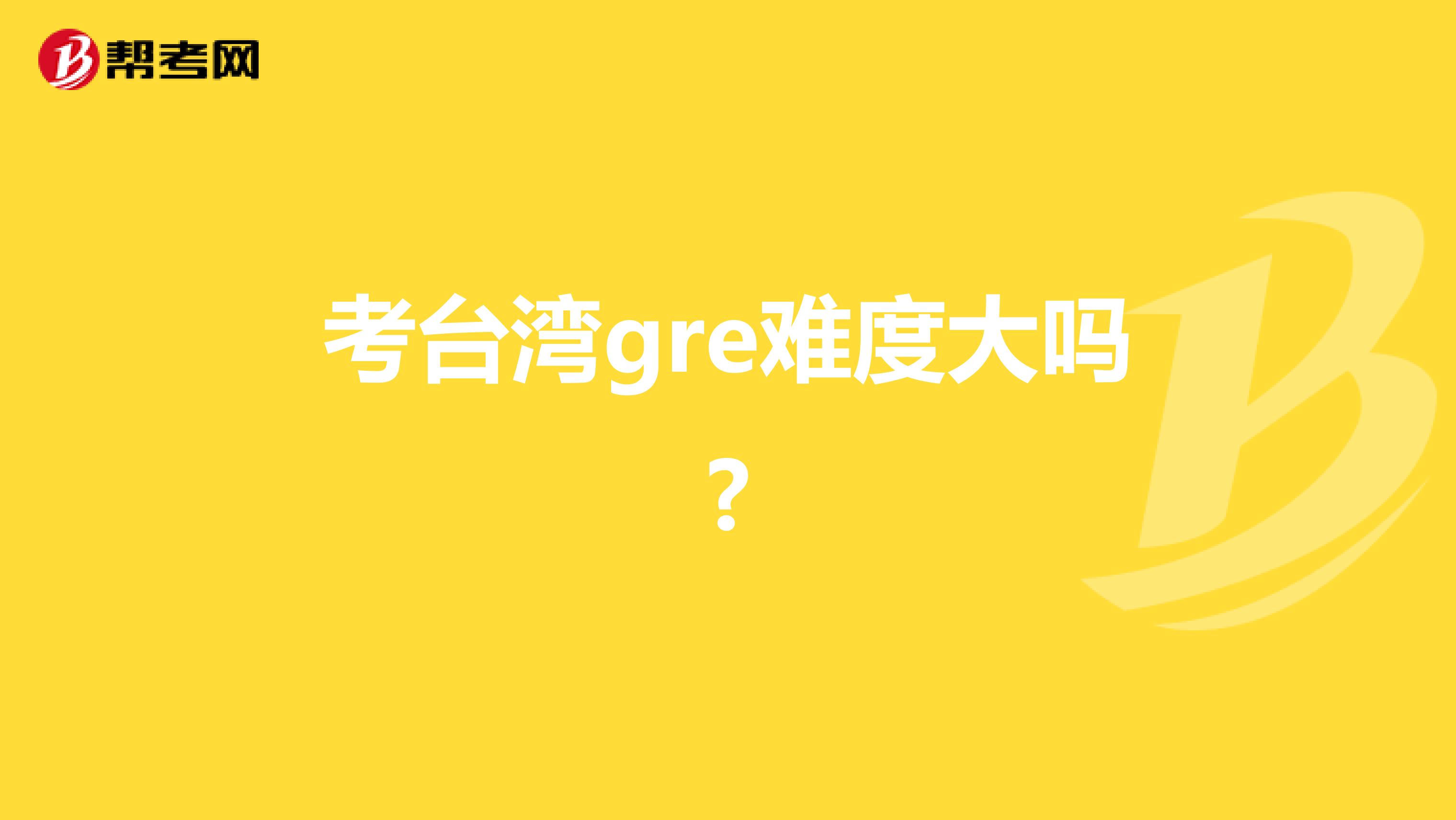 考台湾gre难度大吗?