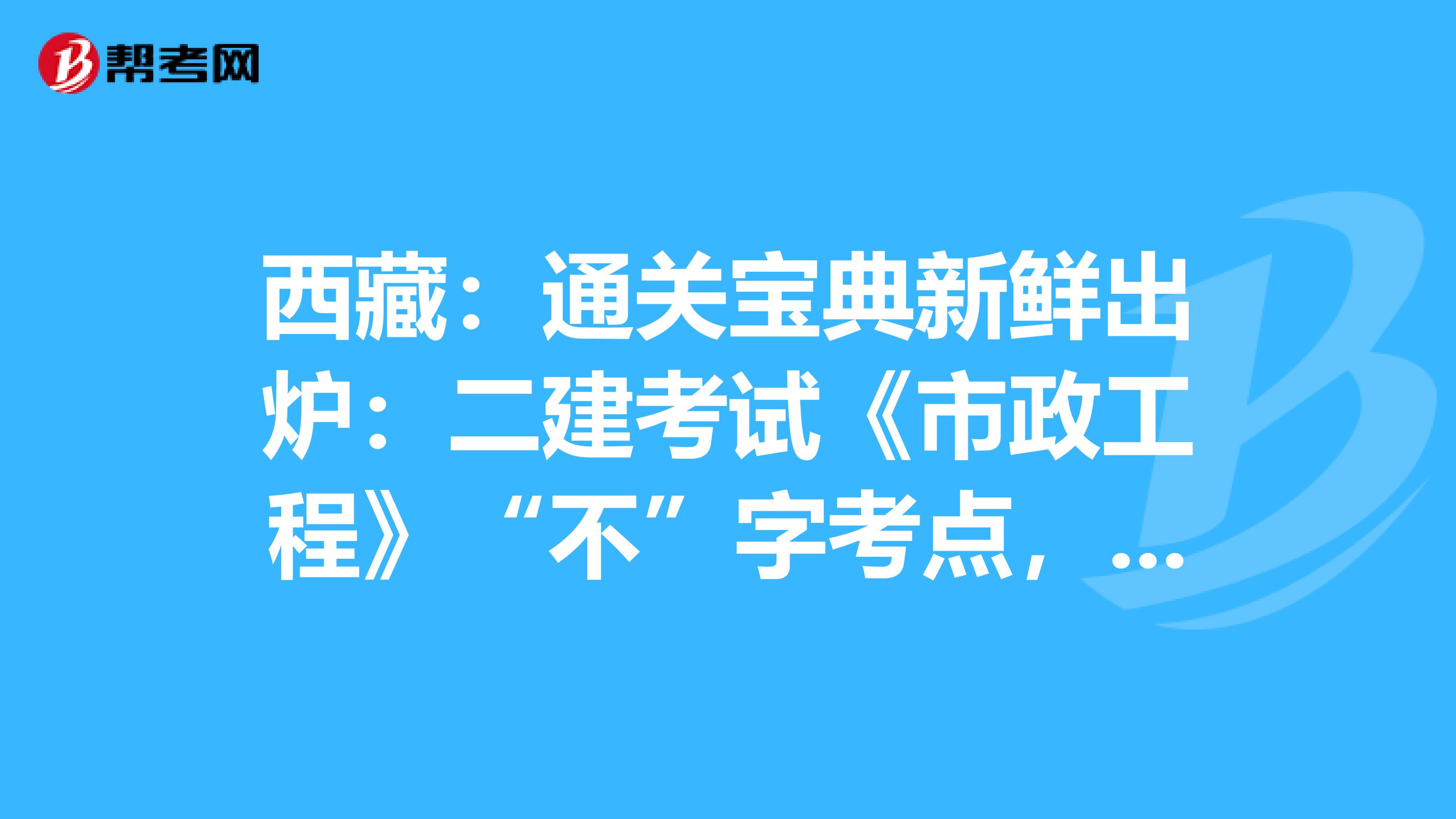 西藏：通关宝典新鲜出炉：二建考试《市政工程》“不”字考点，你必须收下