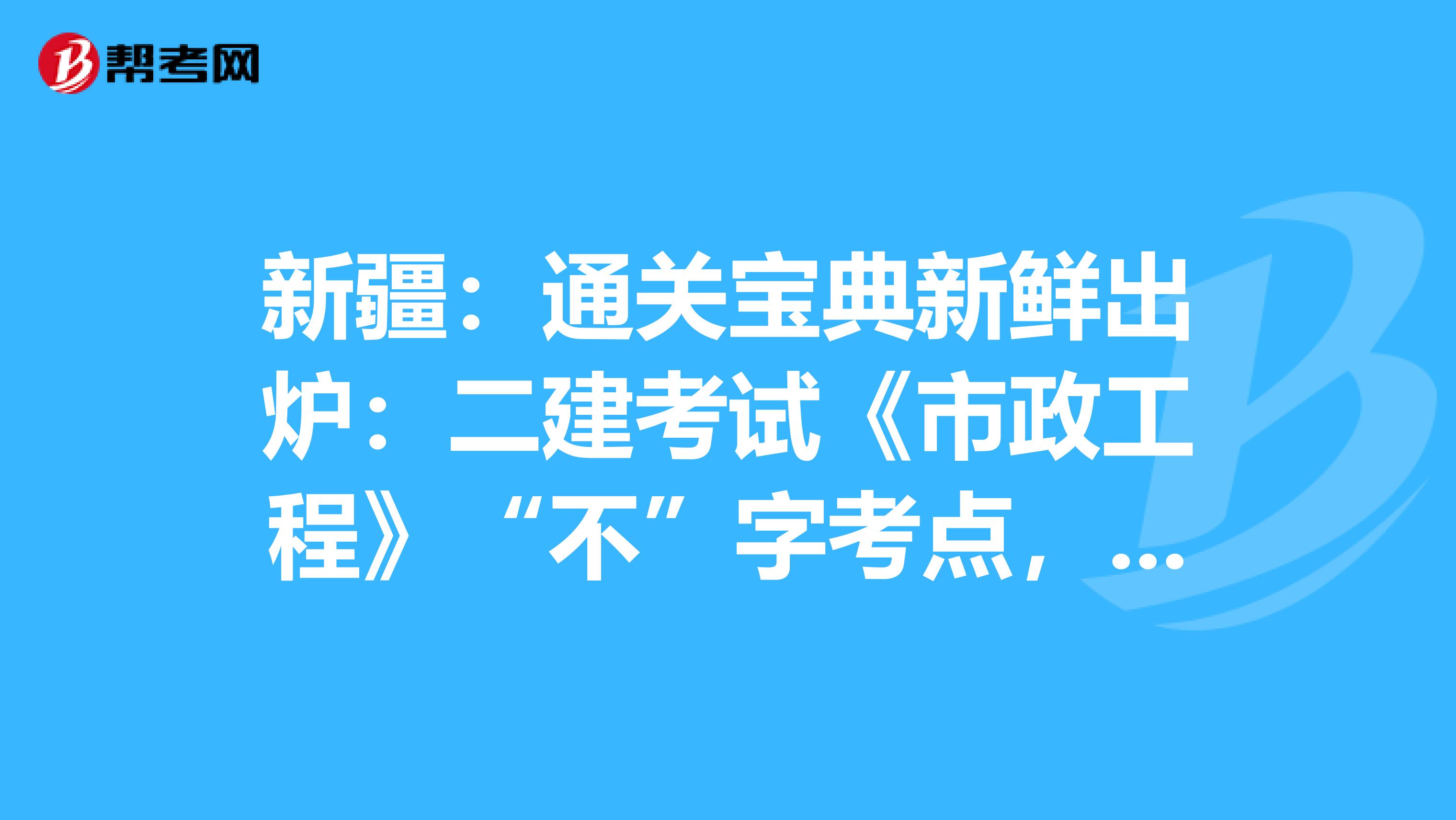 新疆：通关宝典新鲜出炉：二建考试《市政工程》“不”字考点，你必须收下