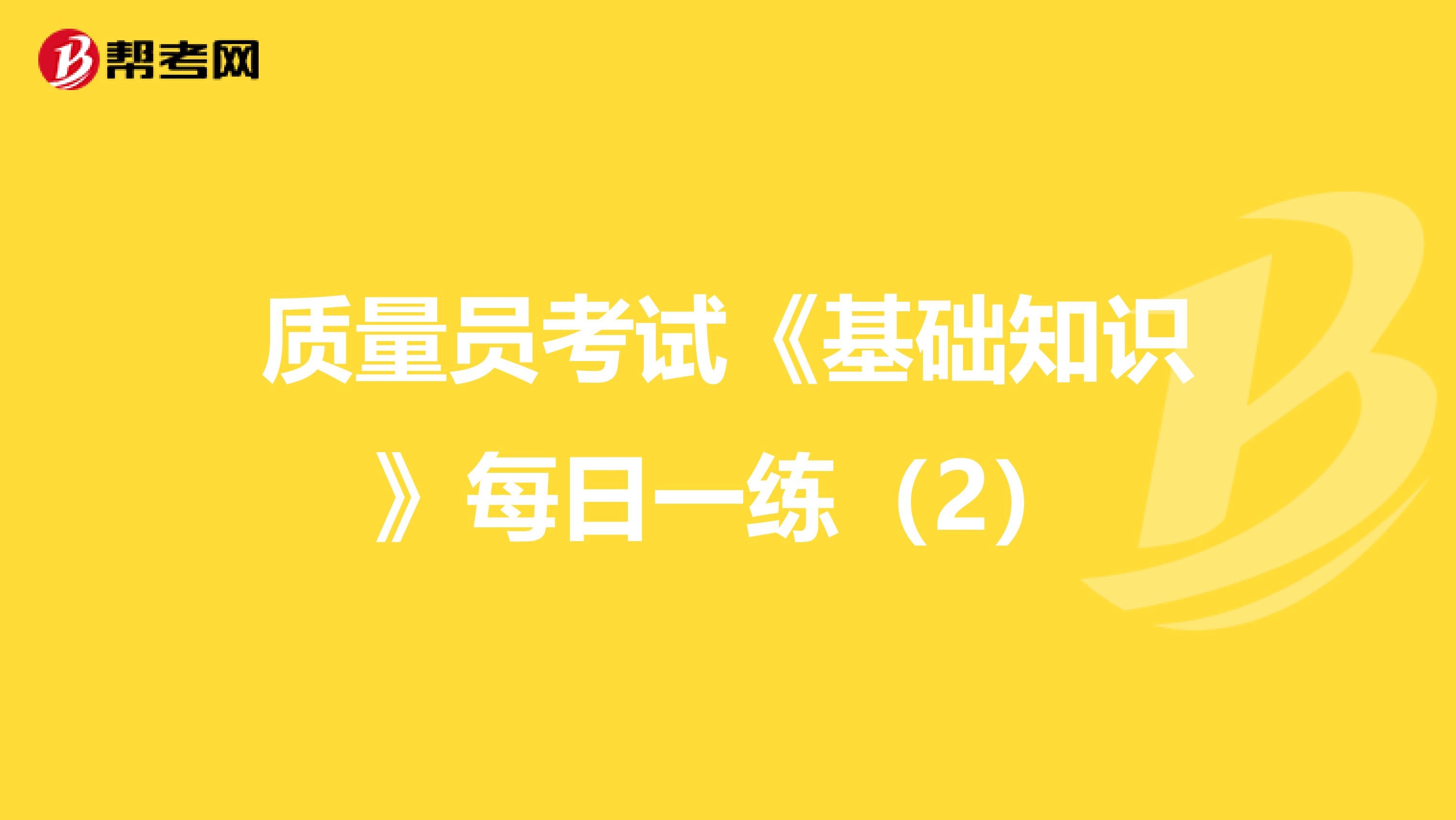 质量员考试《基础知识》每日一练（2）
