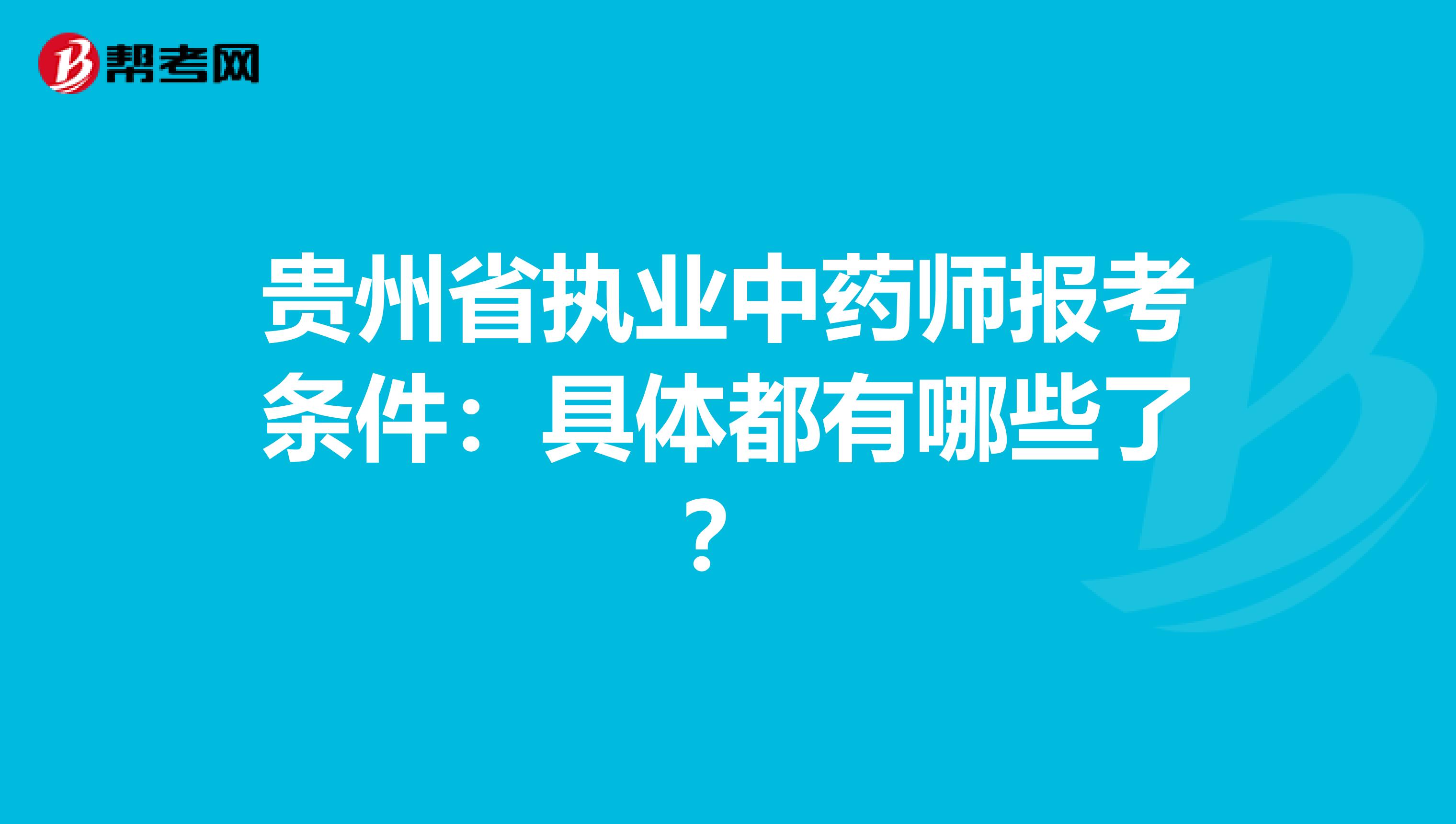 贵州省执业中药师报考条件：具体都有哪些了？