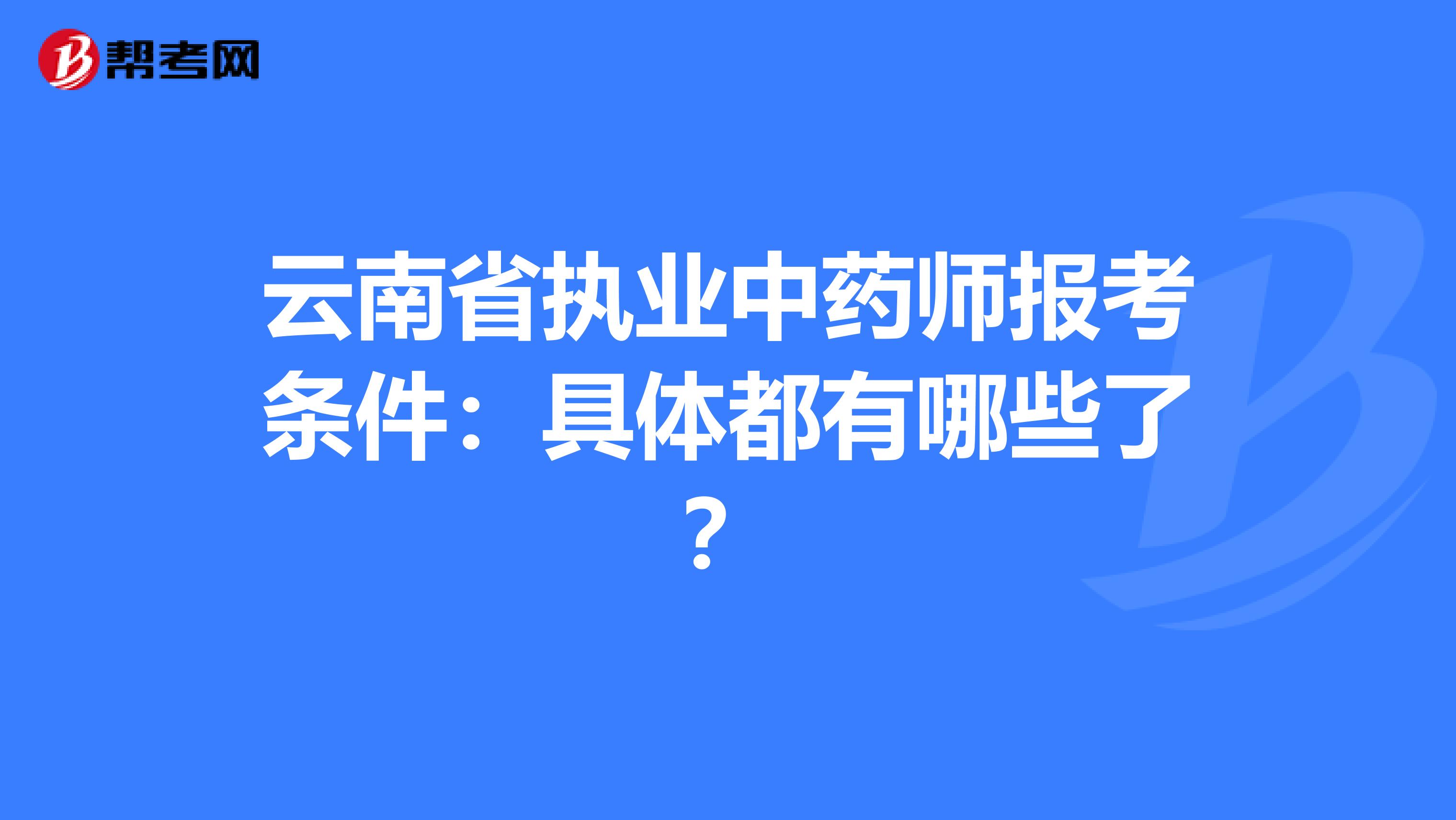 云南省执业中药师报考条件：具体都有哪些了？