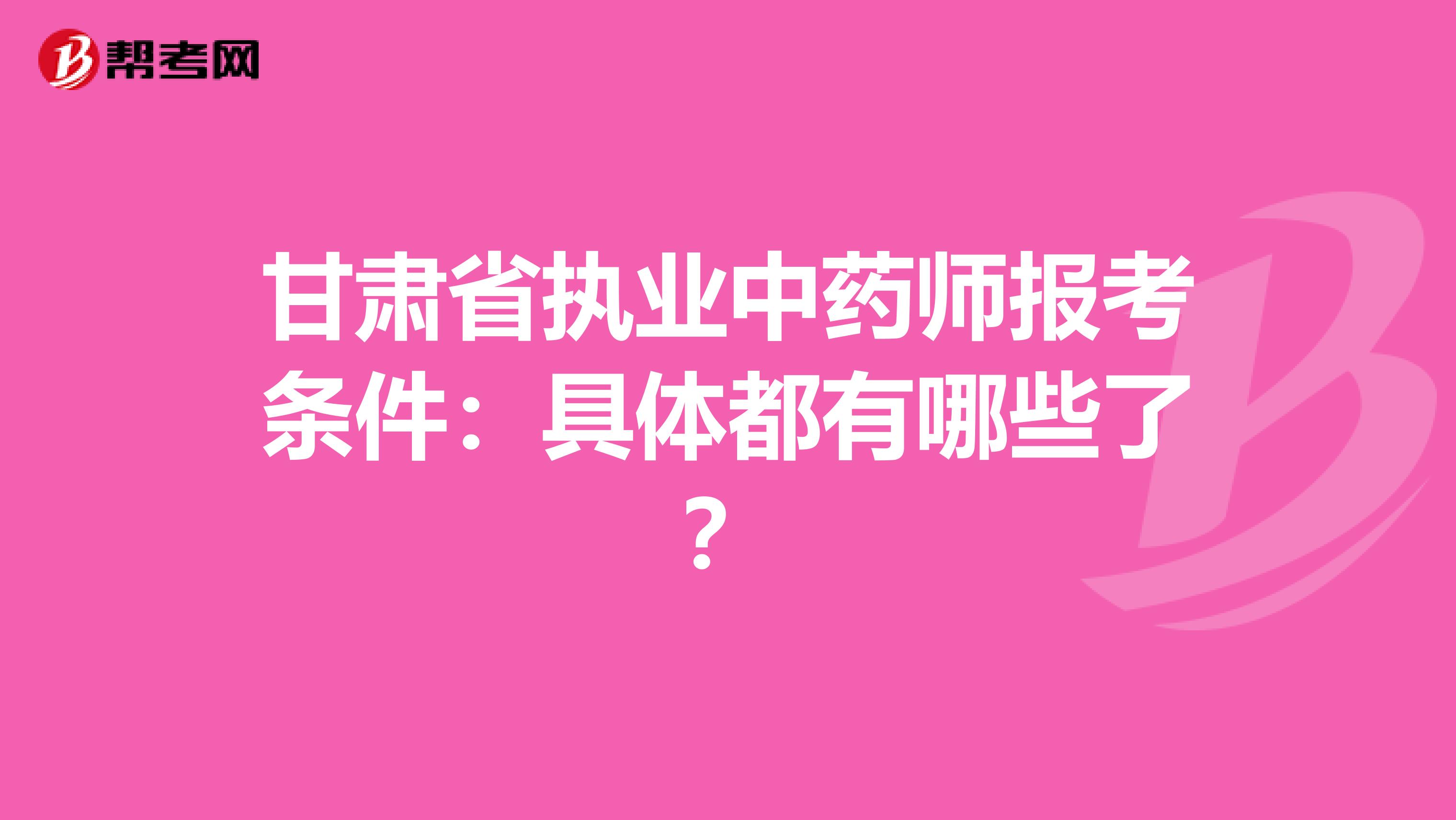 甘肃省执业中药师报考条件：具体都有哪些了？