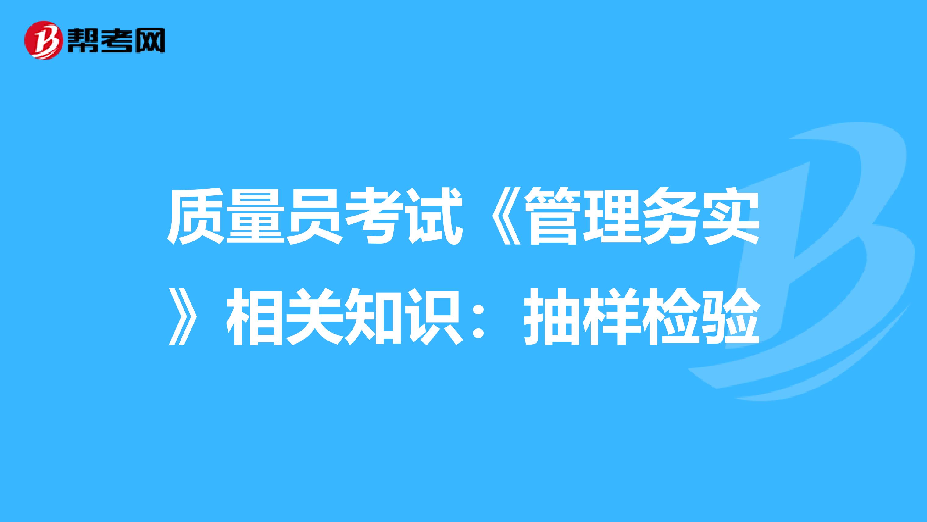 质量员考试《管理务实》相关知识：抽样检验
