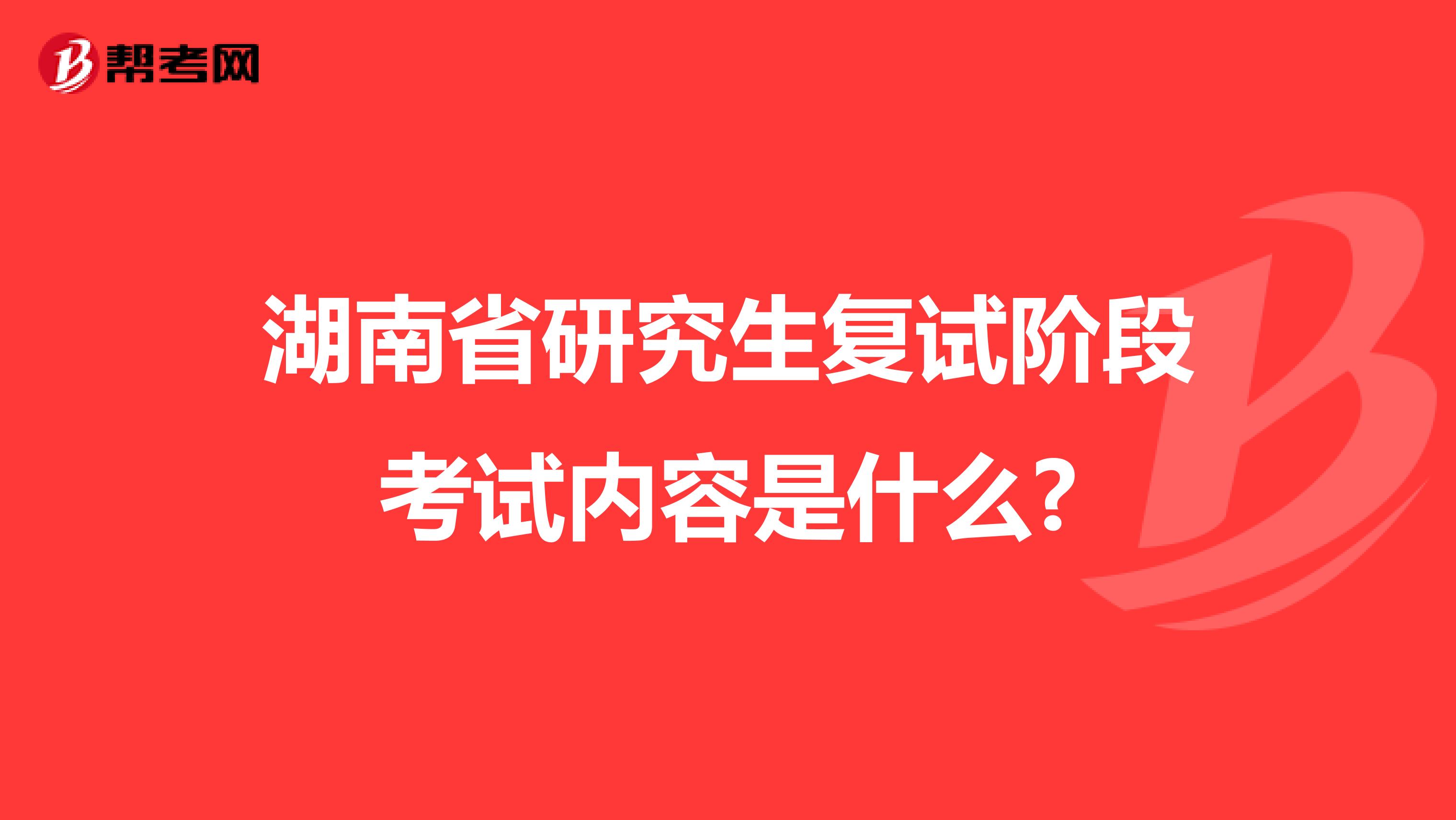 湖南省研究生复试阶段考试内容是什么?