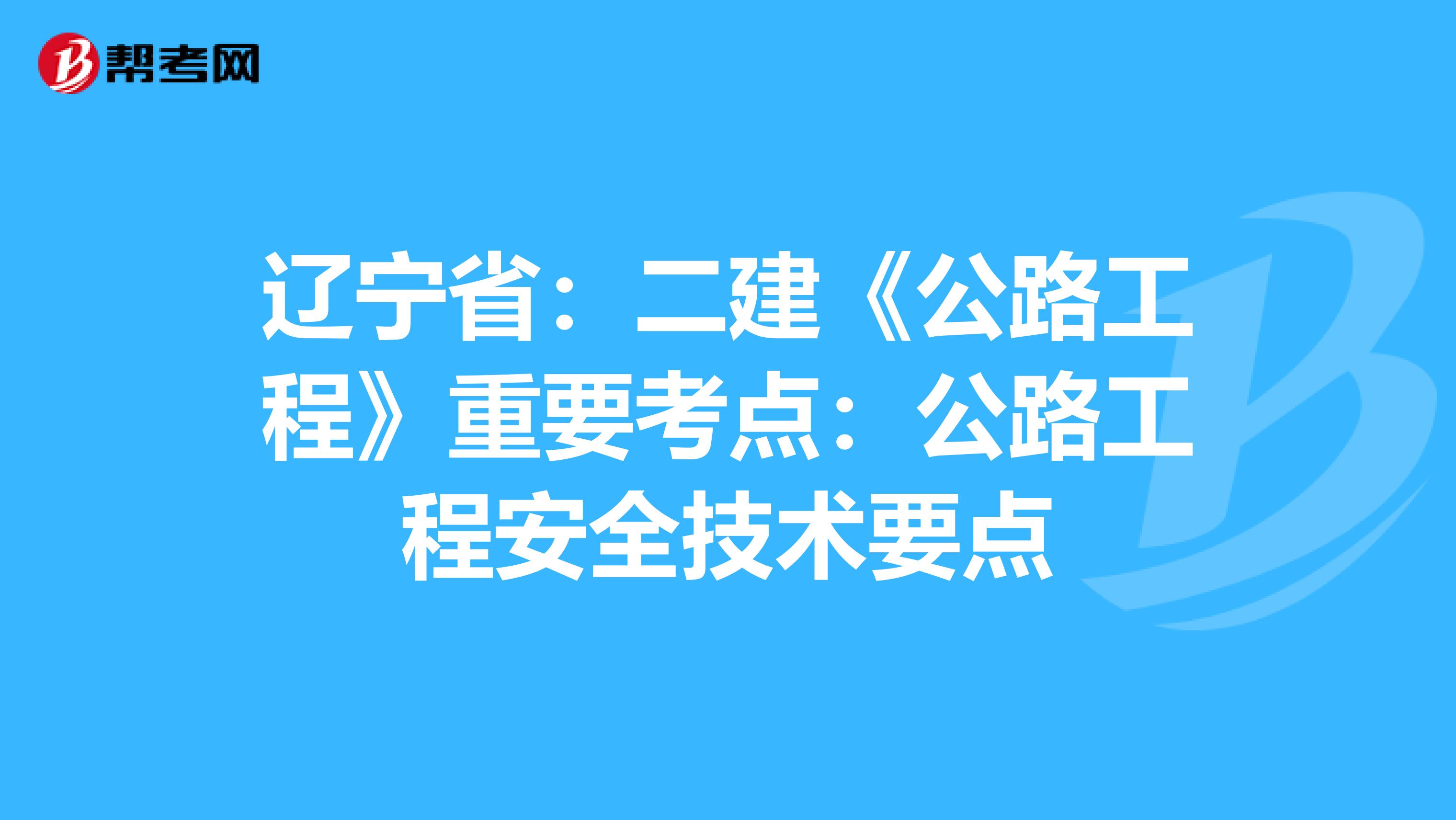 辽宁省：二建《公路工程》重要考点：公路工程安全技术要点