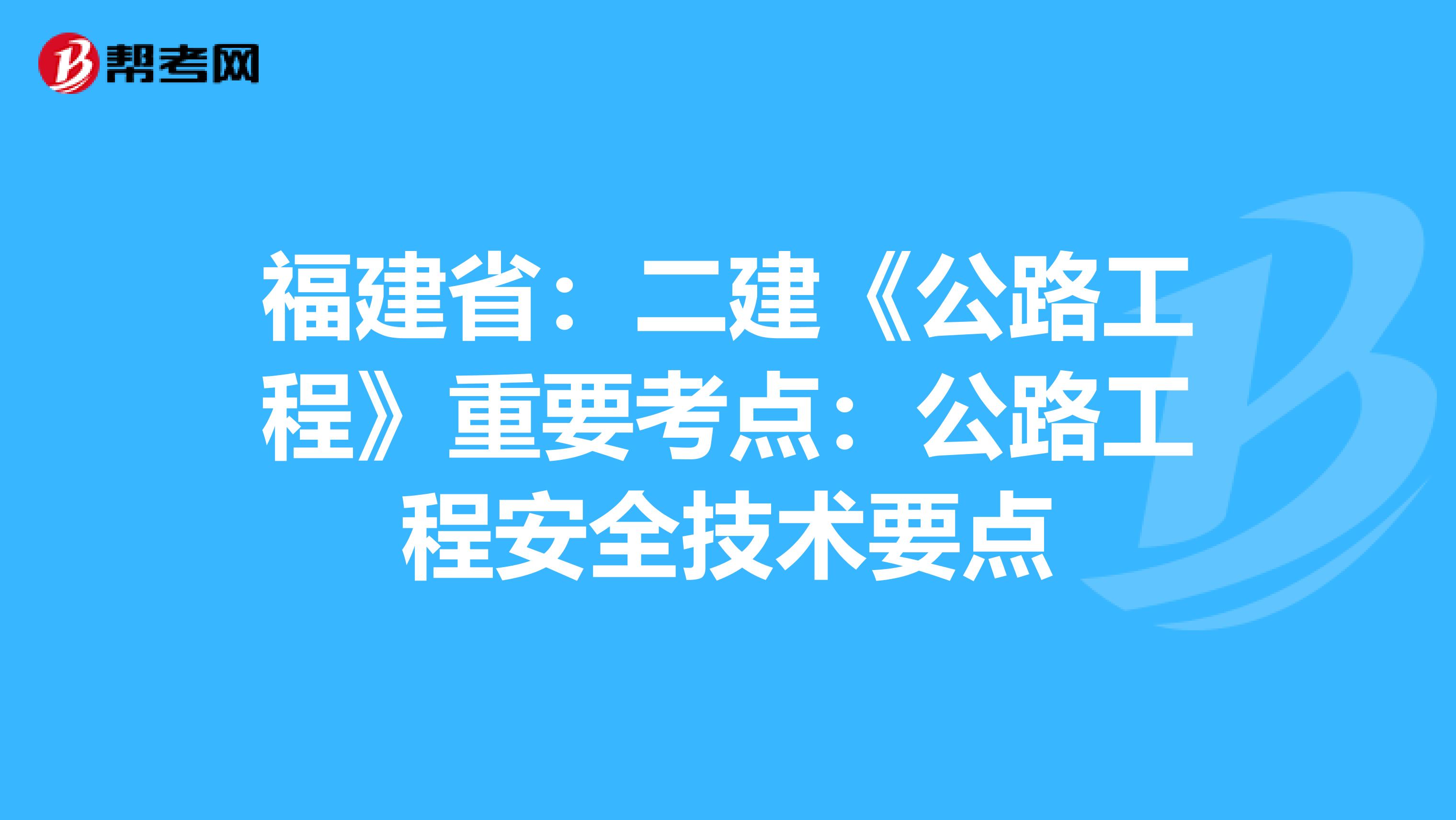 福建省：二建《公路工程》重要考点：公路工程安全技术要点