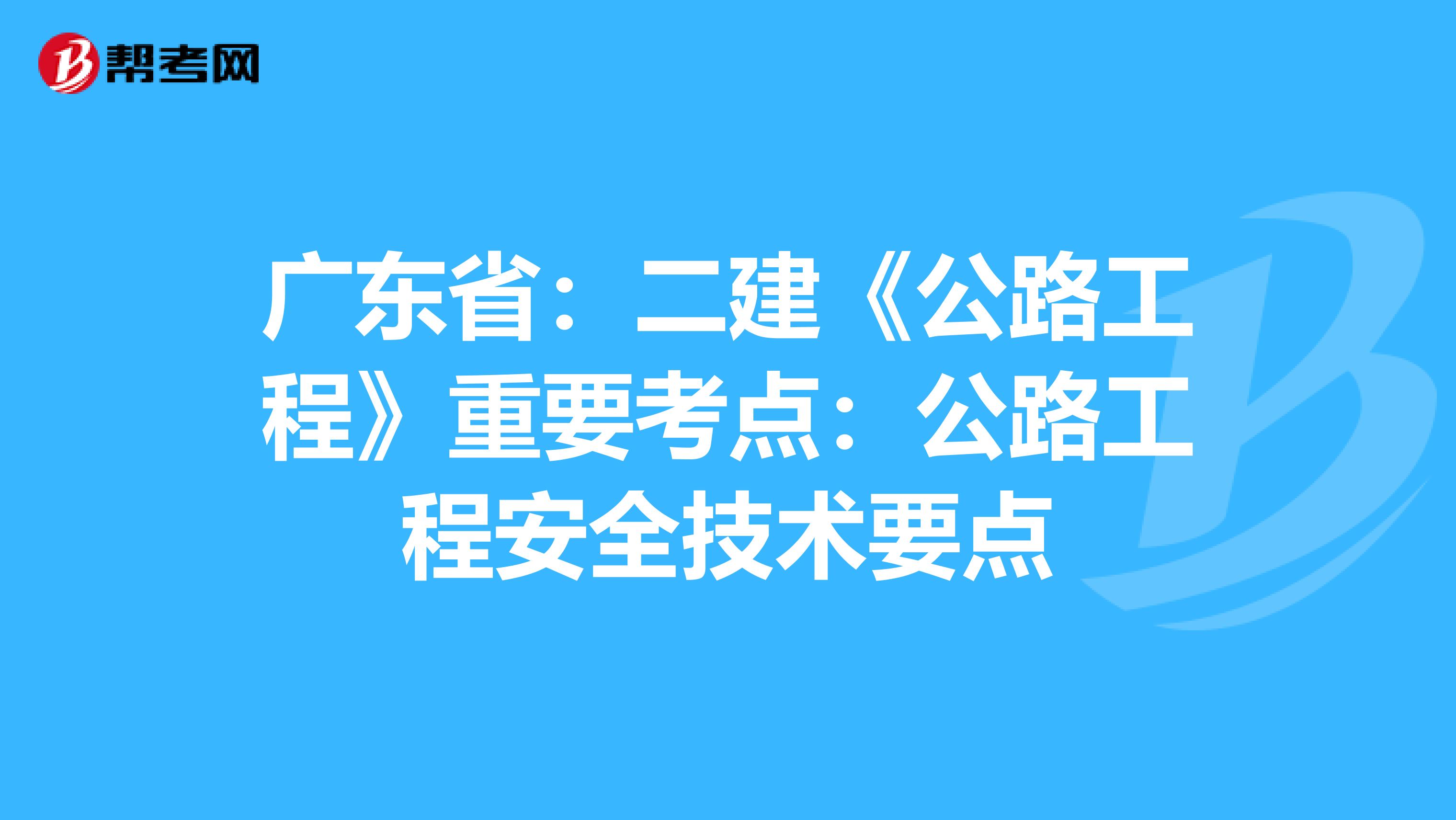 广东省：二建《公路工程》重要考点：公路工程安全技术要点