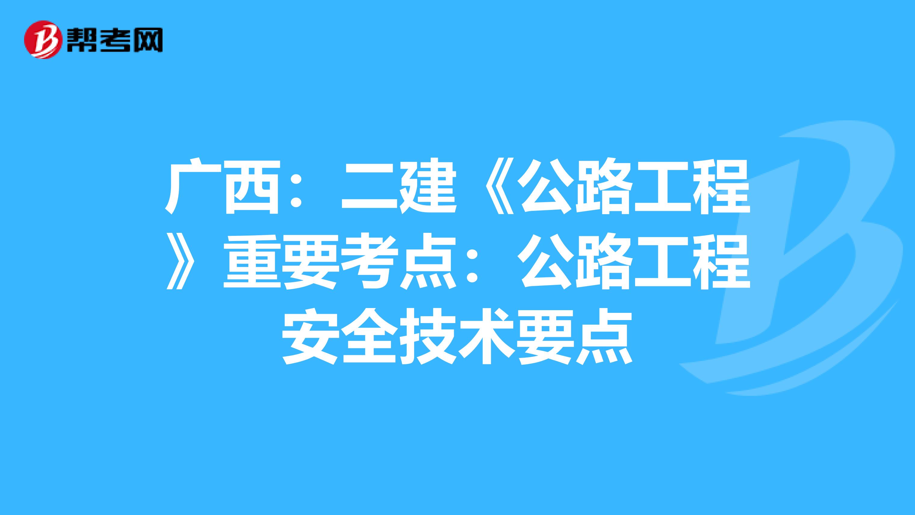 广西：二建《公路工程》重要考点：公路工程安全技术要点