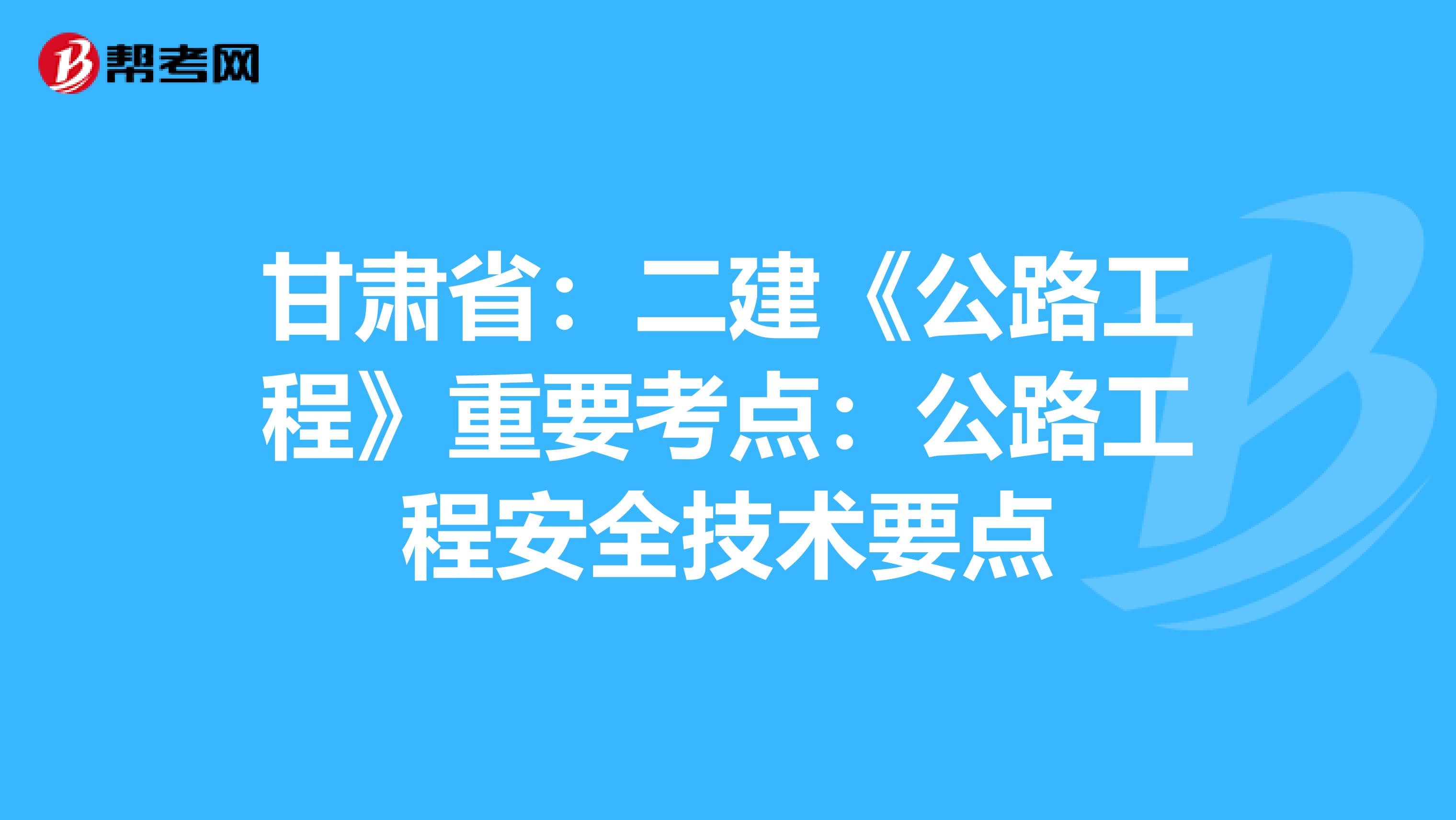 甘肃省：二建《公路工程》重要考点：公路工程安全技术要点