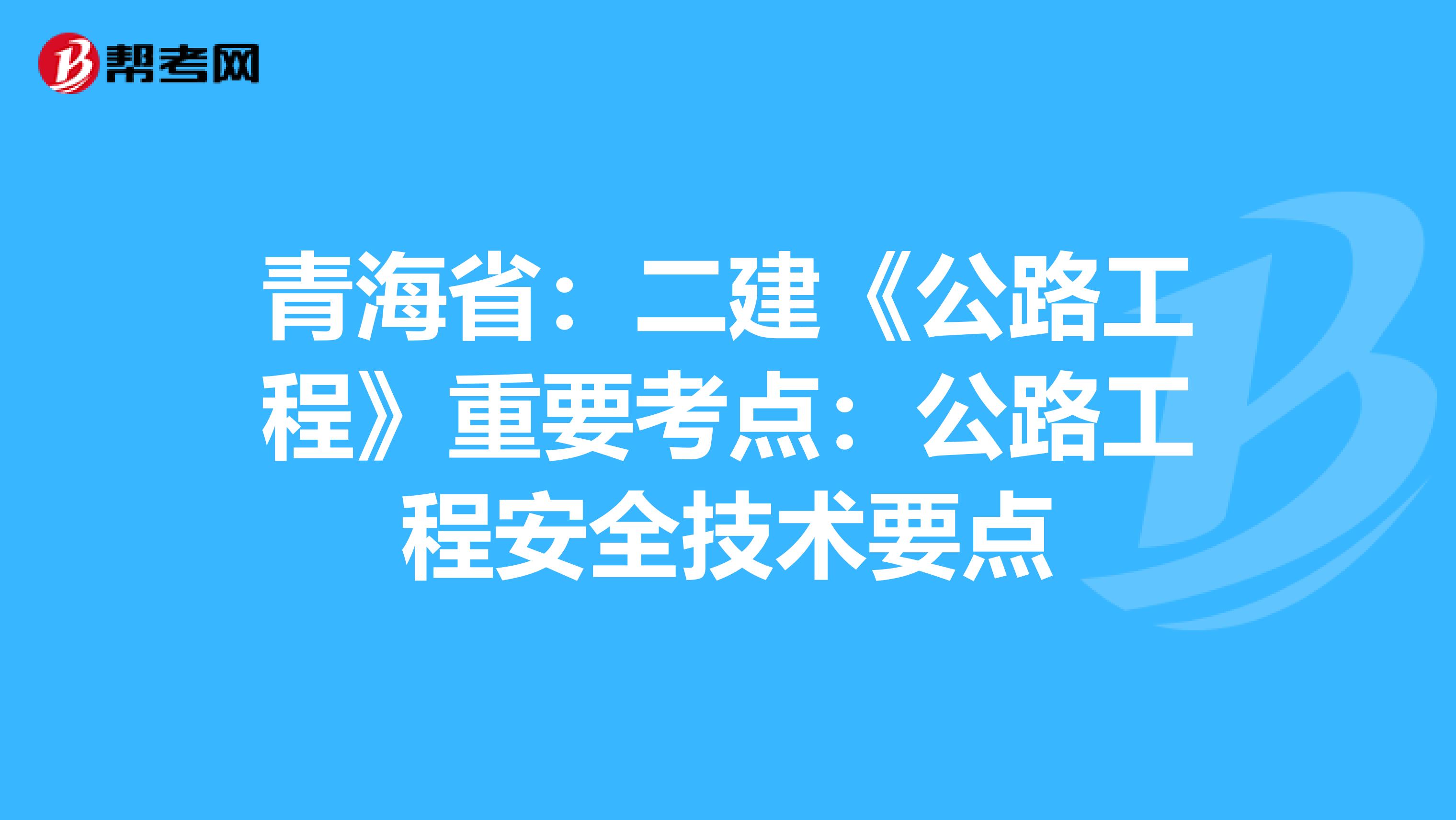 青海省：二建《公路工程》重要考点：公路工程安全技术要点