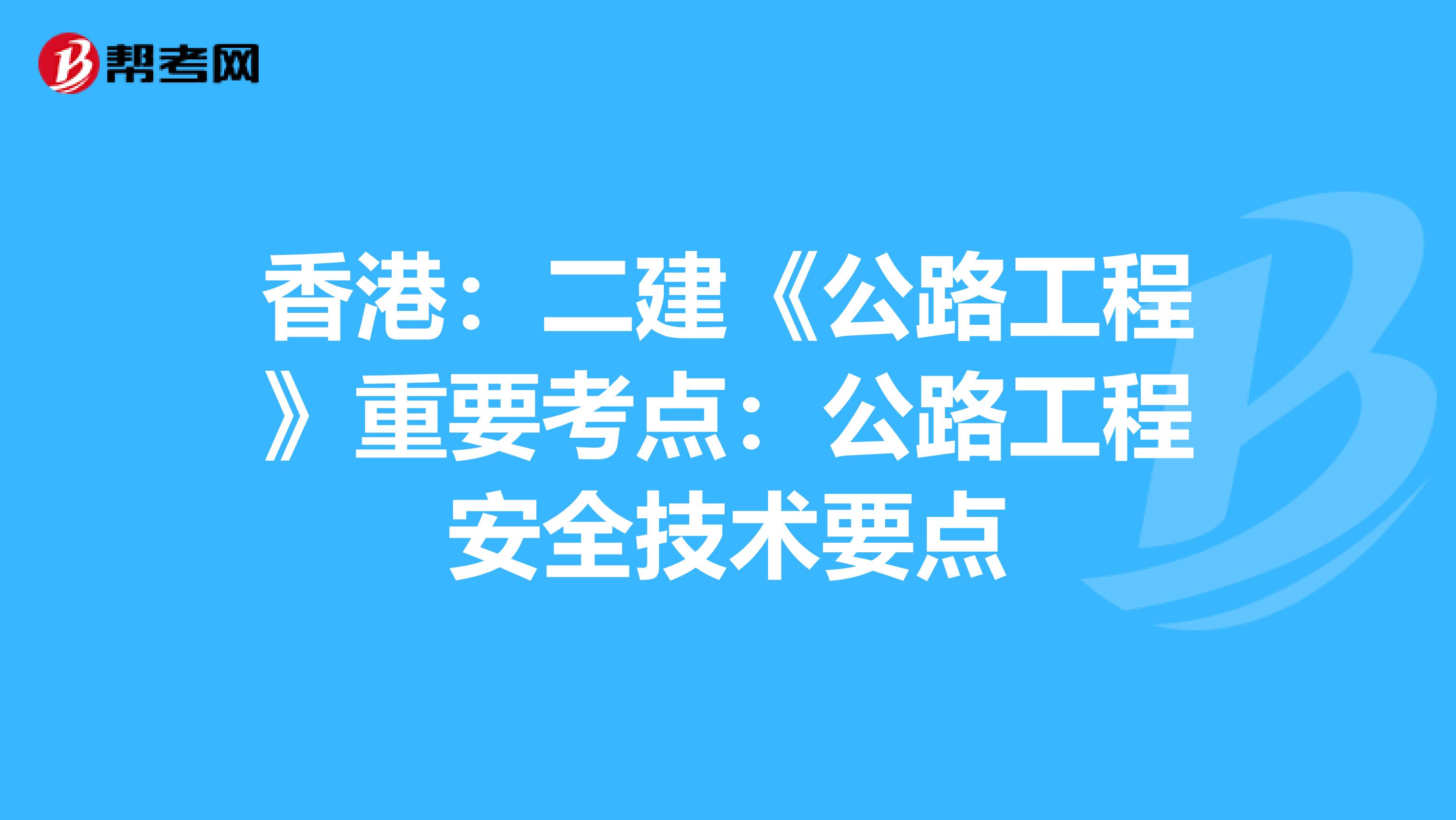 香港：二建《公路工程》重要考点：公路工程安全技术要点