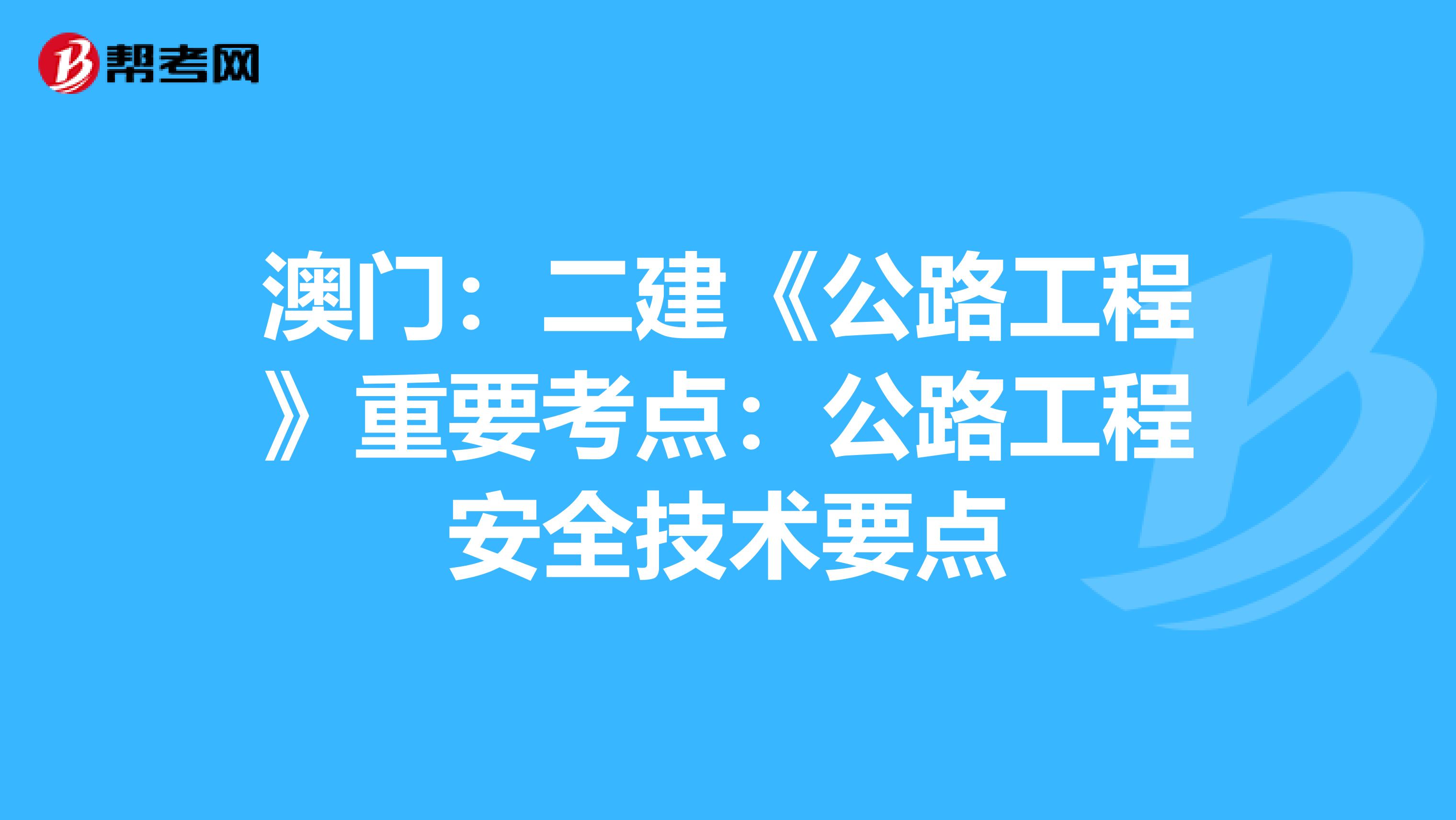 澳门：二建《公路工程》重要考点：公路工程安全技术要点