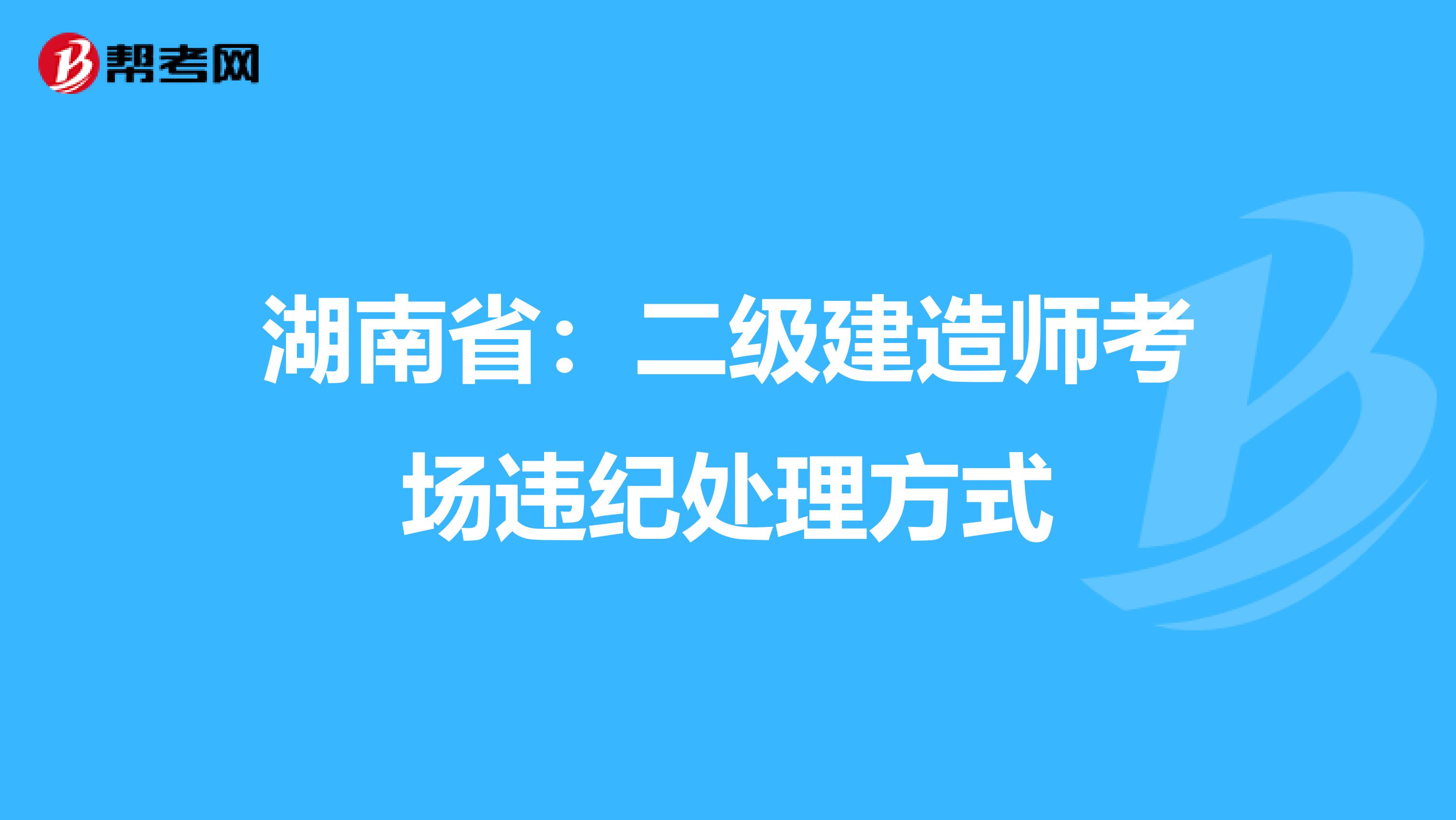 湖南省：二级建造师考场违纪处理方式