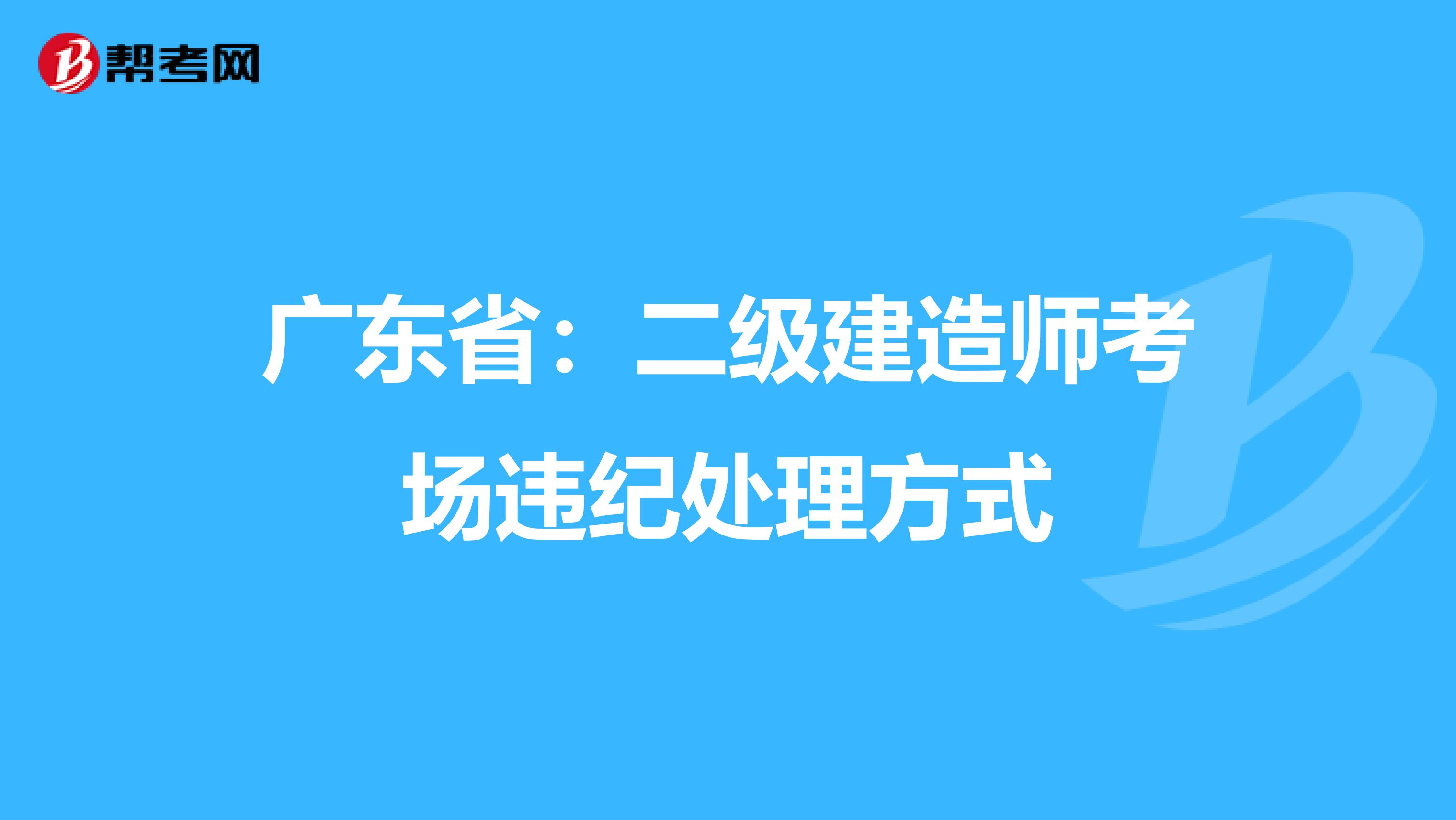 廣東?。憾?jí)建造師考場(chǎng)違紀(jì)處理方式