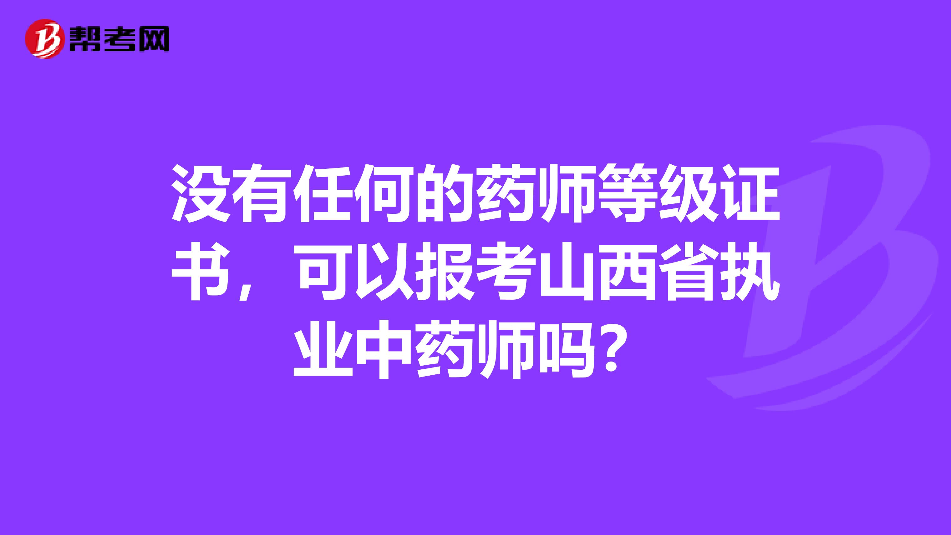没有任何的药师等级证书，可以报考山西省执业中药师吗？