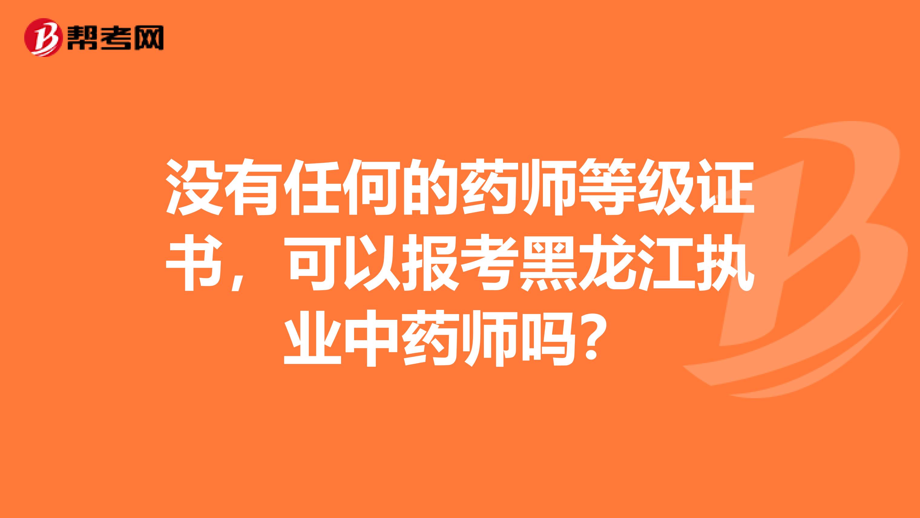 没有任何的药师等级证书，可以报考黑龙江执业中药师吗？