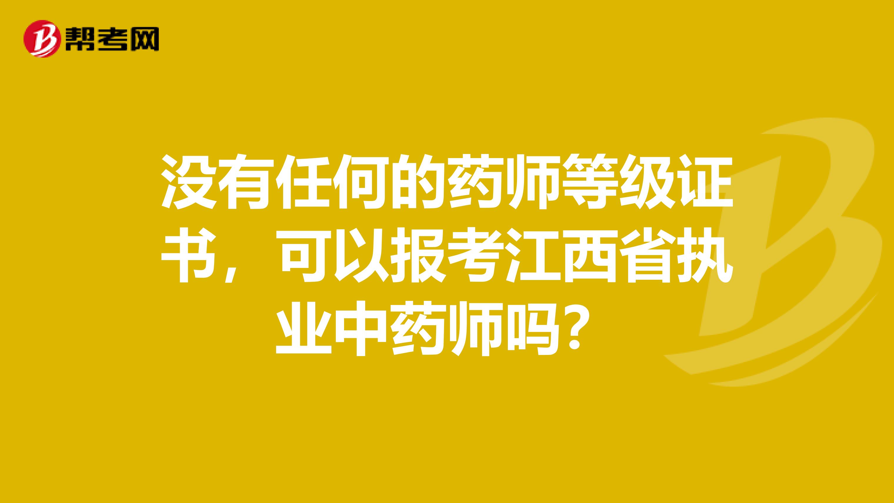没有任何的药师等级证书，可以报考江西省执业中药师吗？