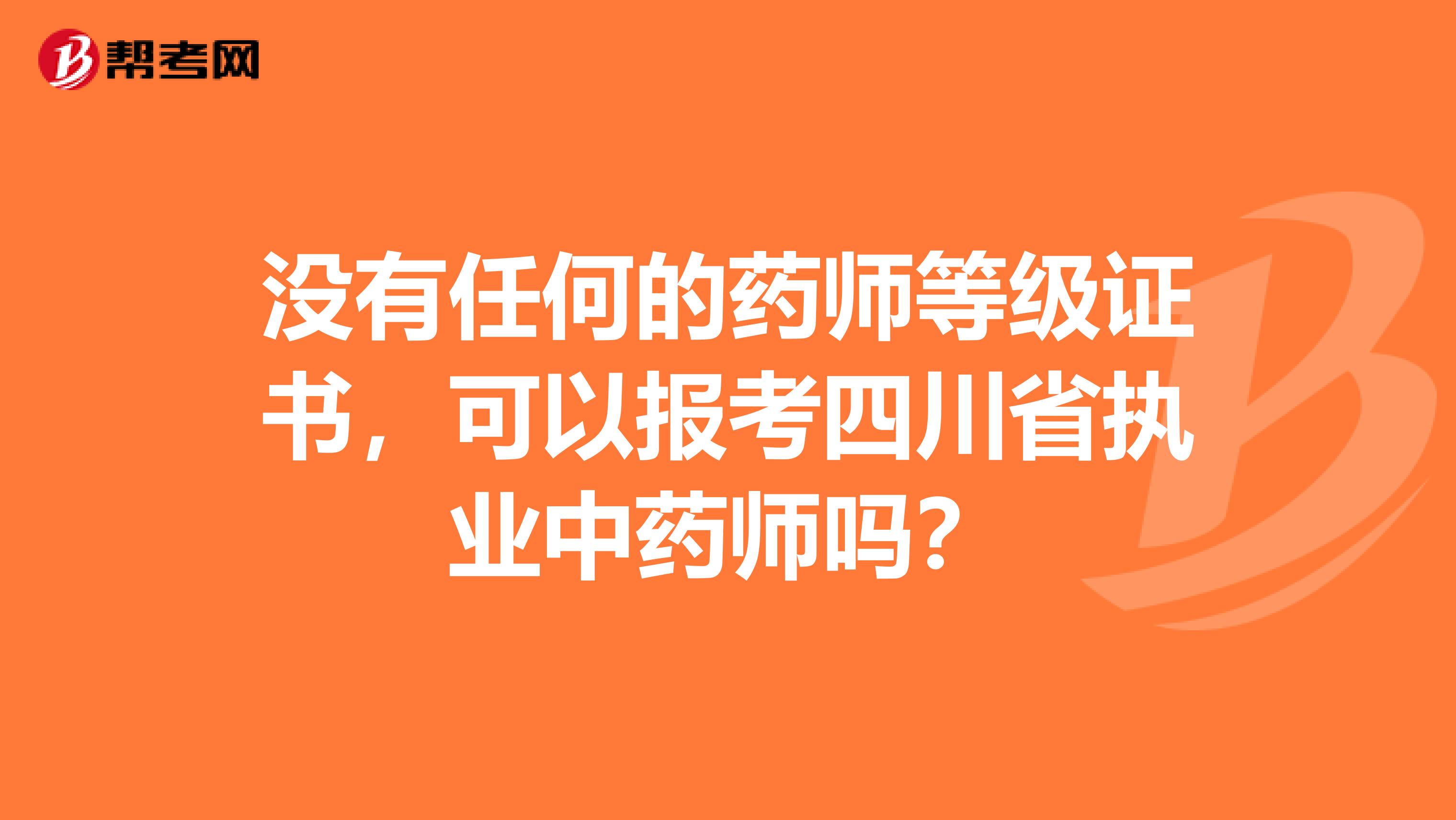 没有任何的药师等级证书，可以报考四川省执业中药师吗？