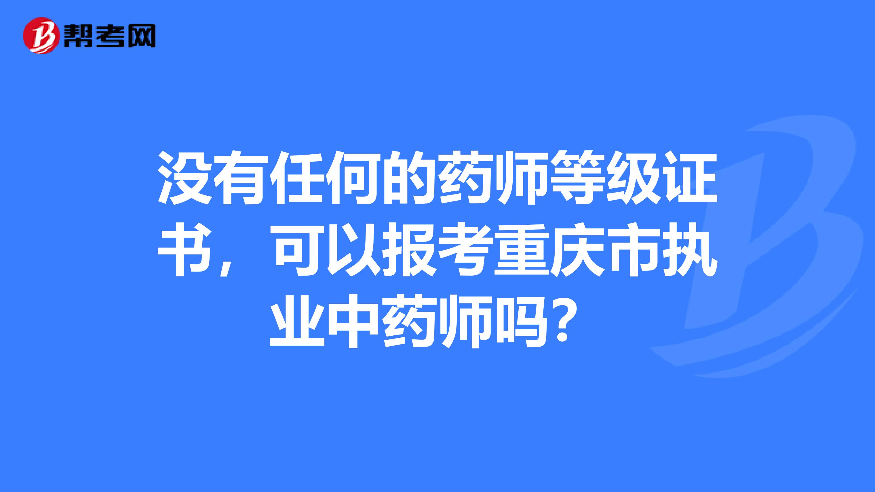 没有任何的药师等级证书，可以报考重庆市执业中药师吗？