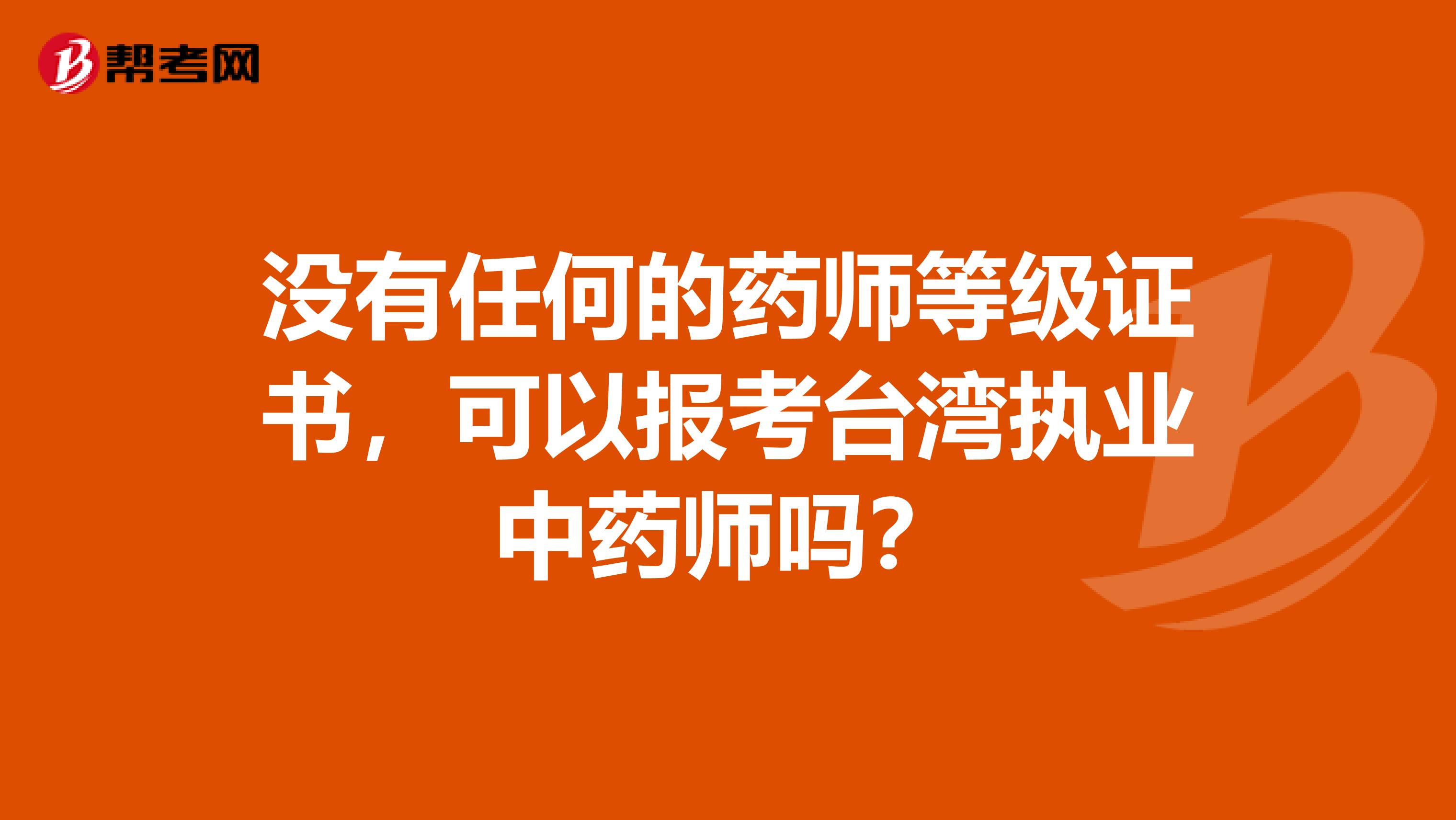 没有任何的药师等级证书，可以报考台湾执业中药师吗？