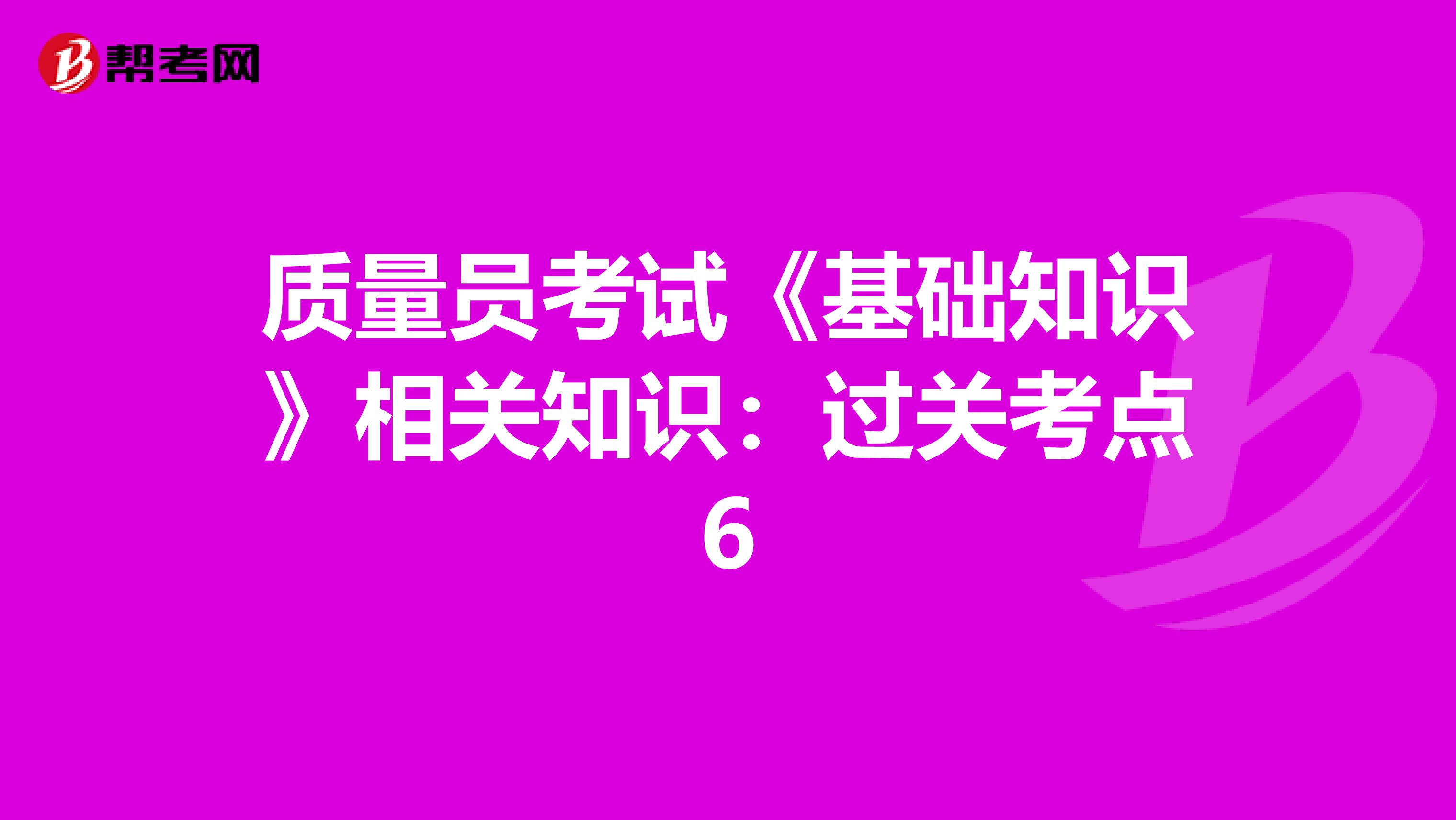 质量员考试《基础知识》相关知识：过关考点6