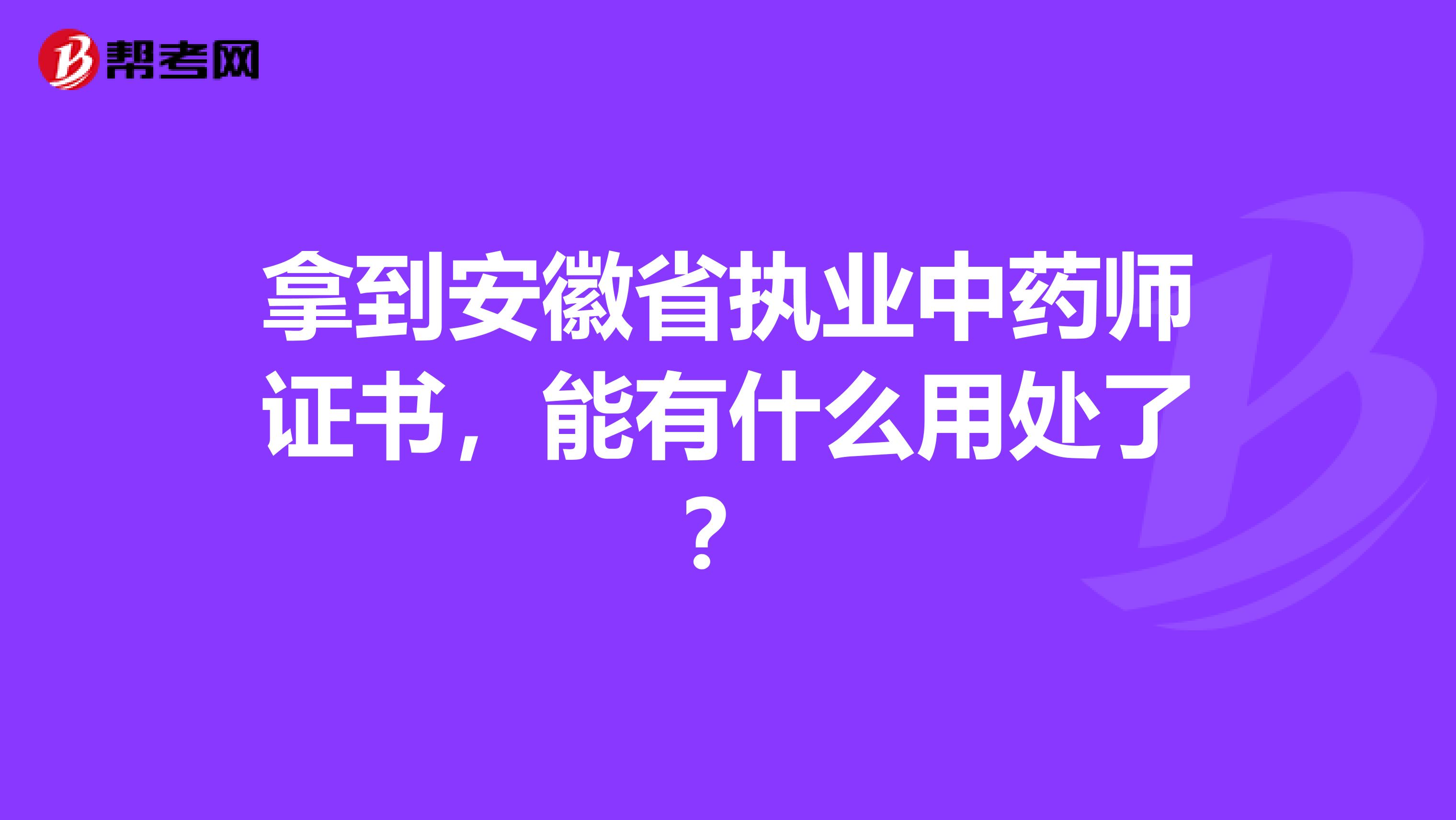 拿到安徽省执业中药师证书，能有什么用处了？