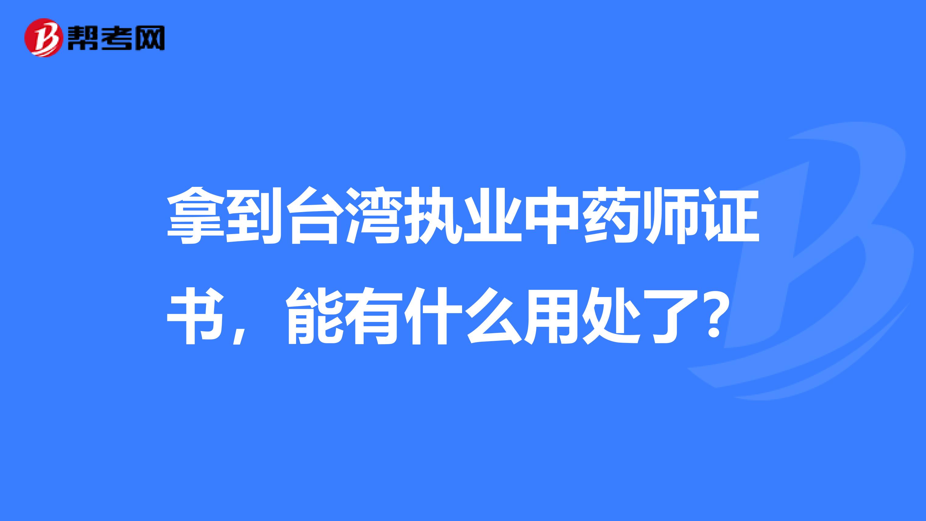 拿到台湾执业中药师证书，能有什么用处了？