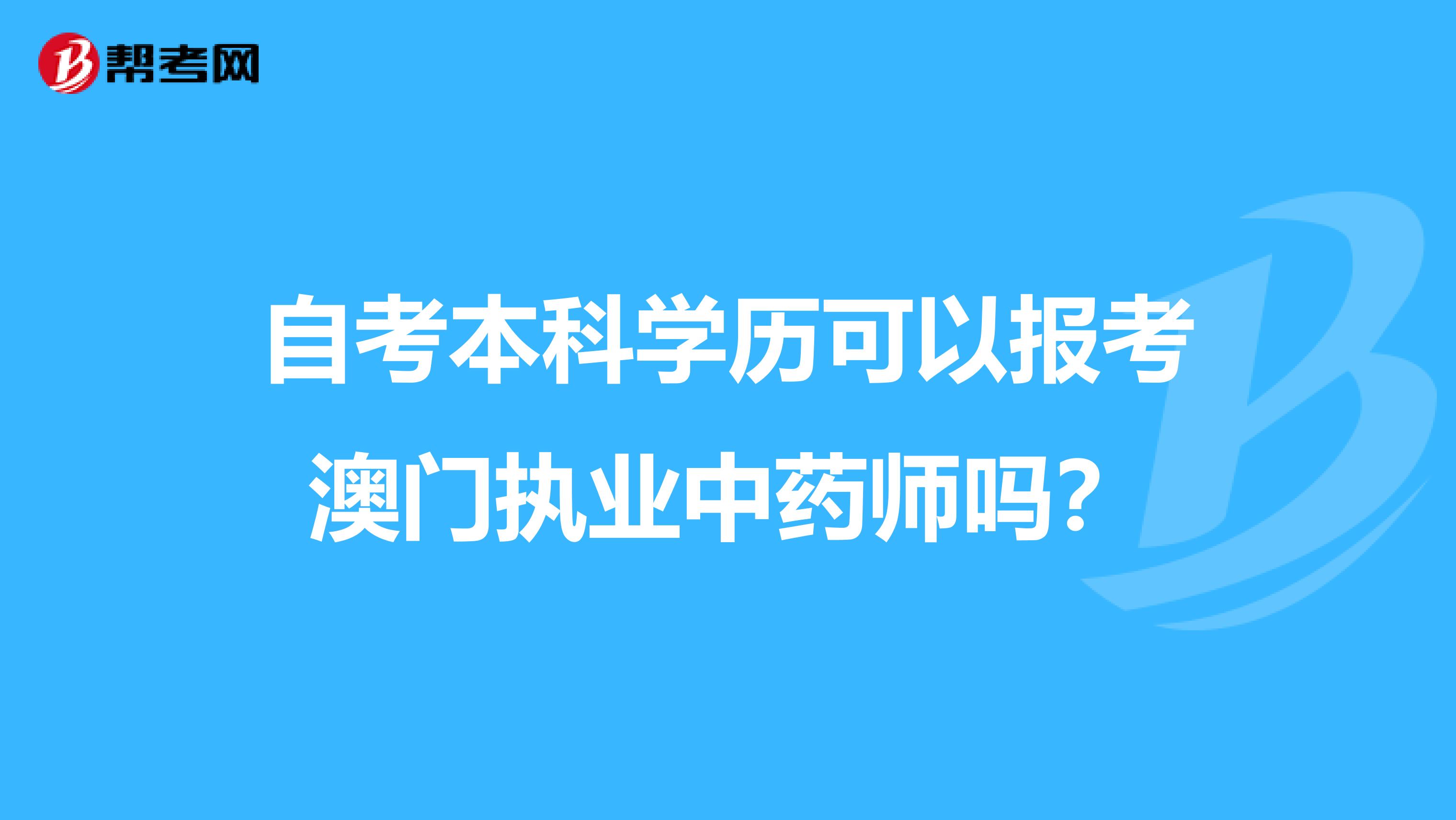 自考本科學歷可以報考澳門執業中藥師嗎？