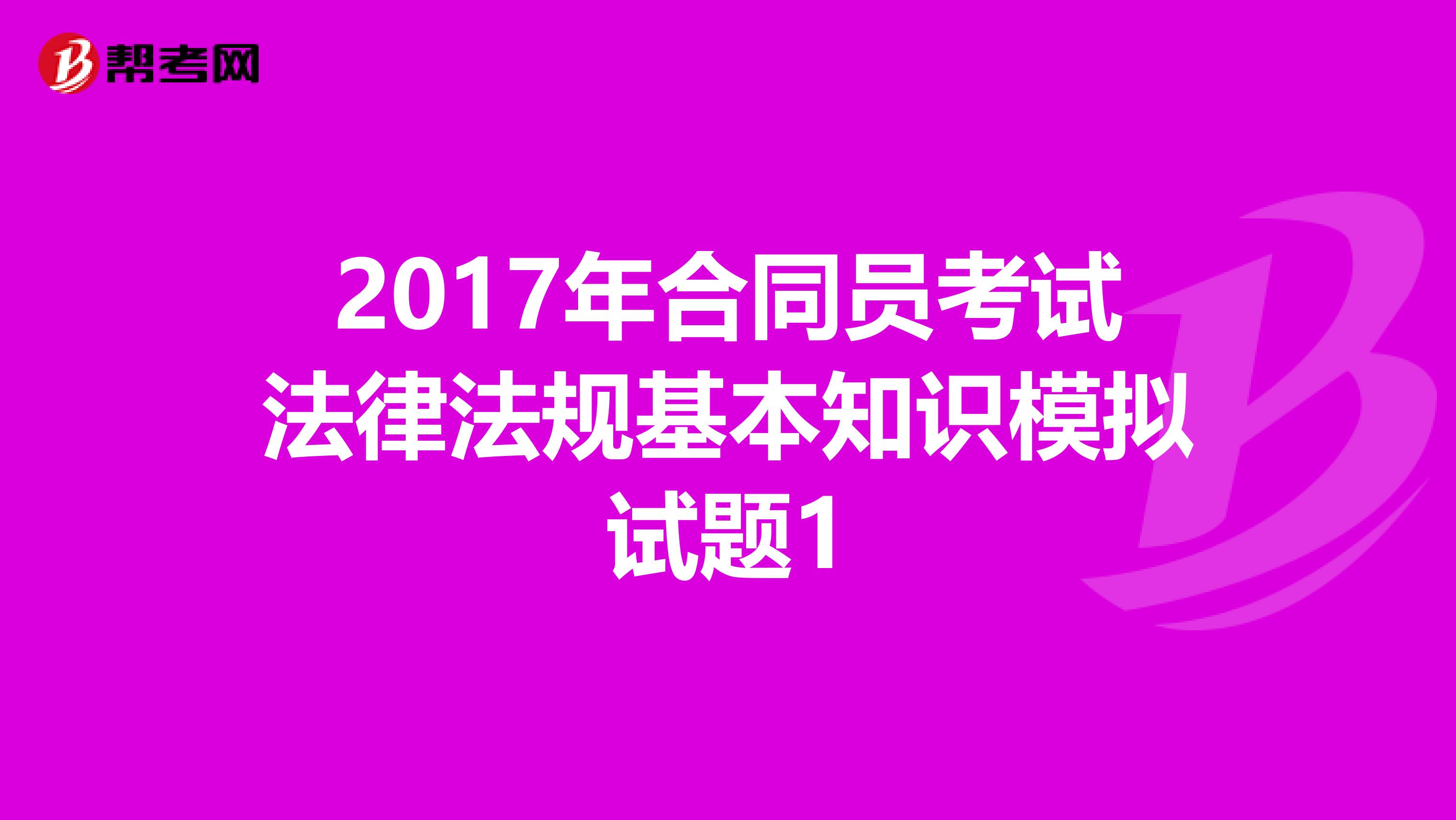 2017年合同员考试法律法规基本知识模拟试题1