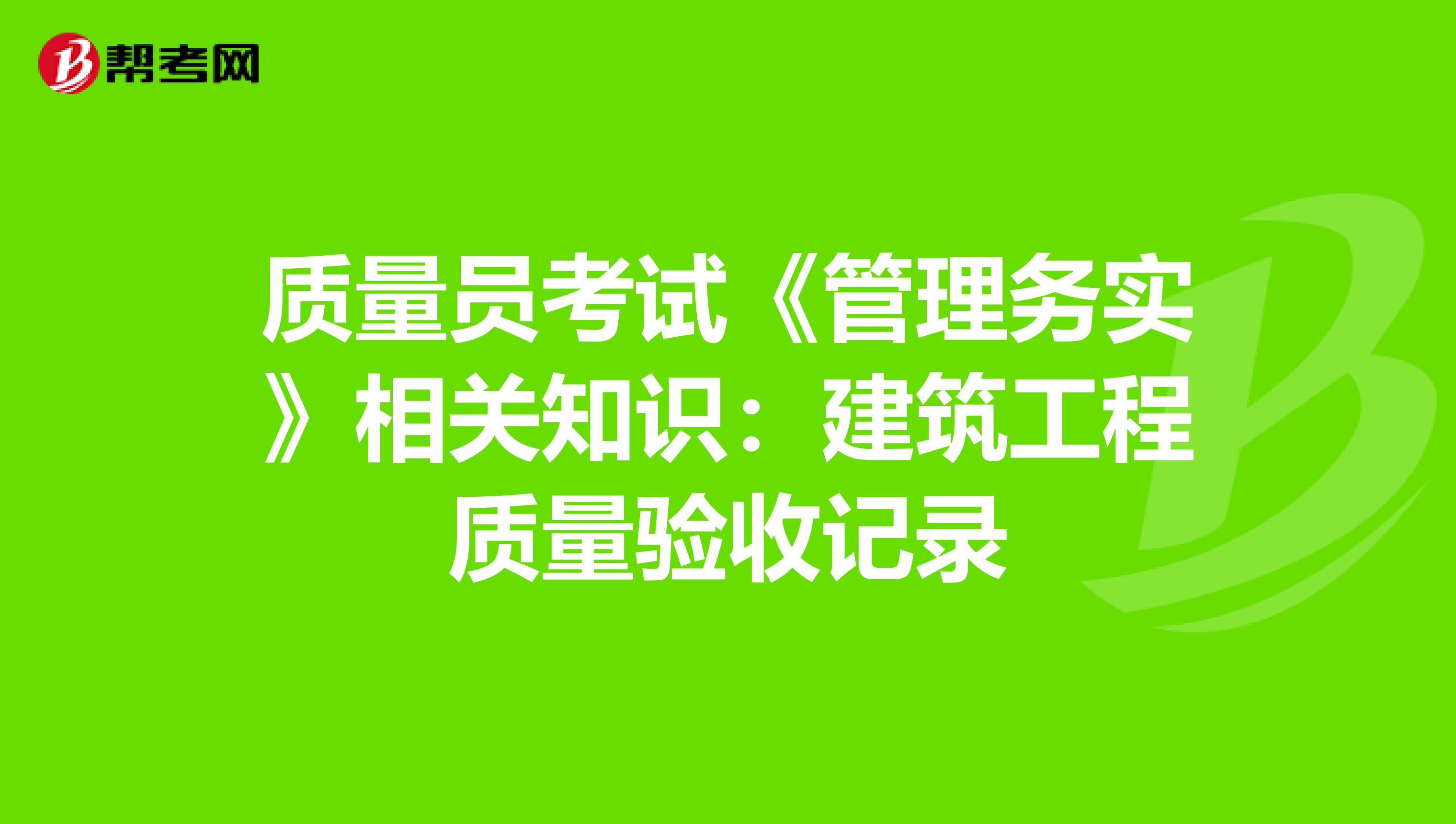 质量员考试《管理务实》相关知识：建筑工程质量验收记录