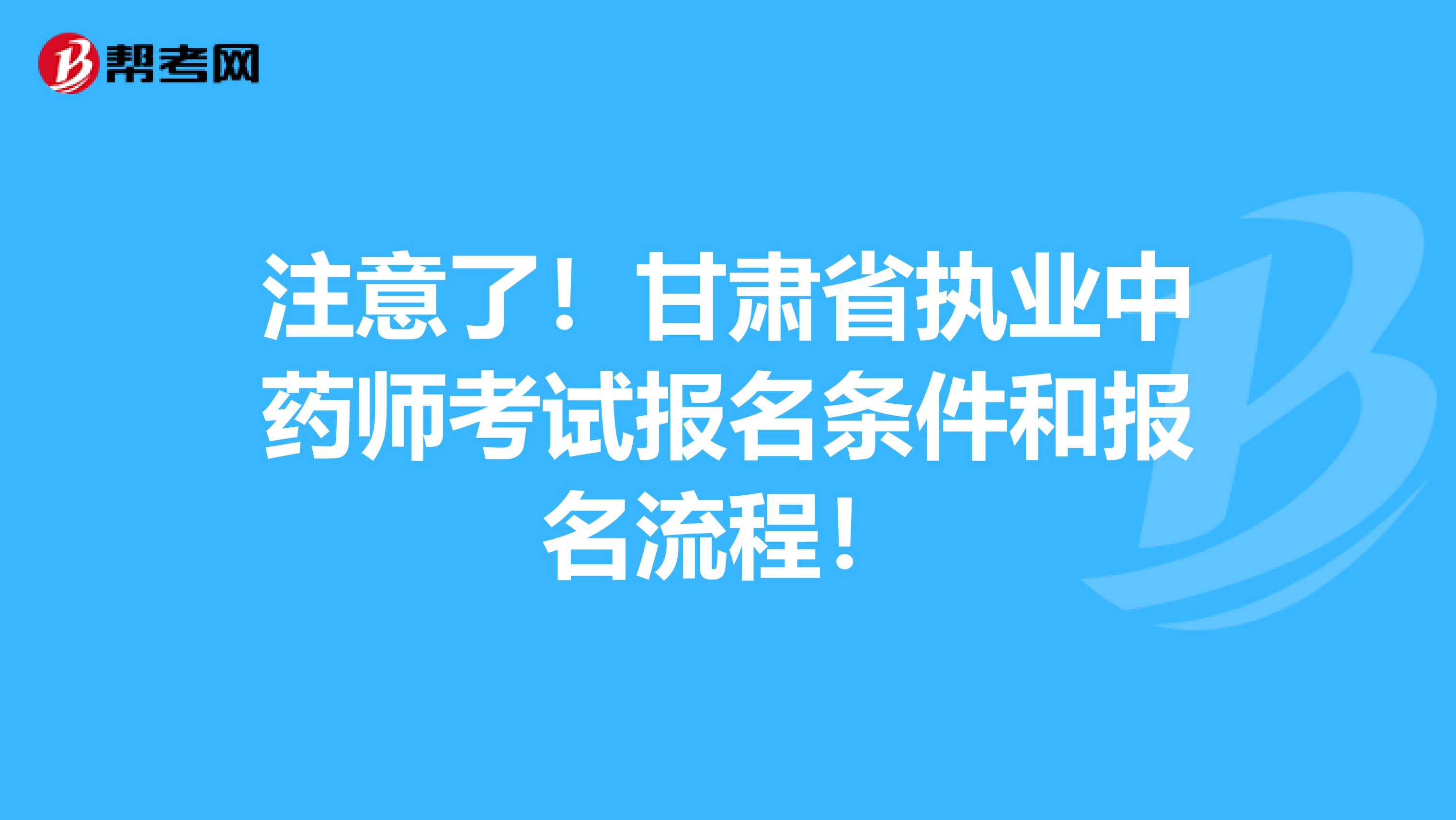 注意了！甘肃省执业中药师考试报名条件和报名流程！