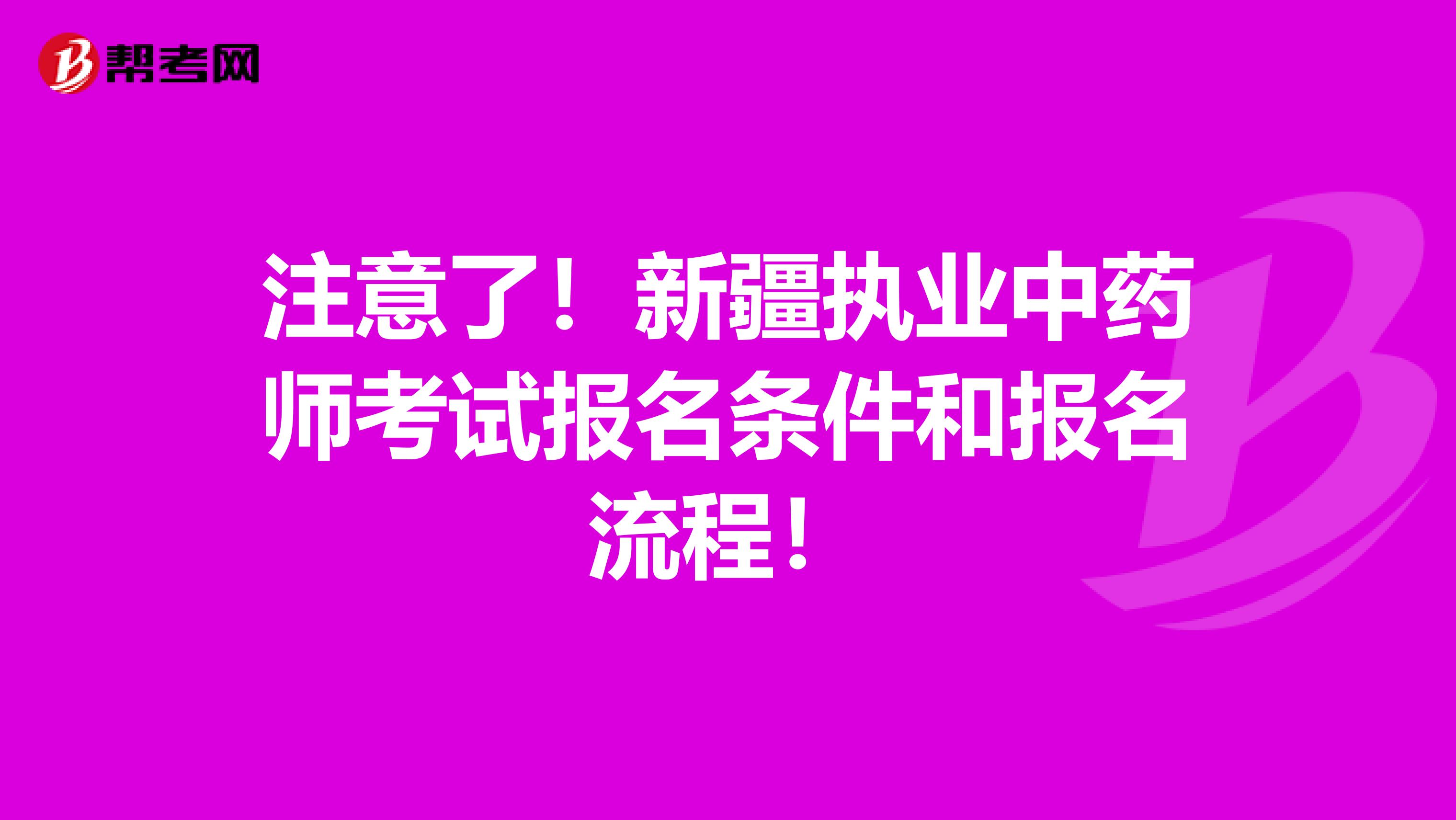 注意了！新疆执业中药师考试报名条件和报名流程！