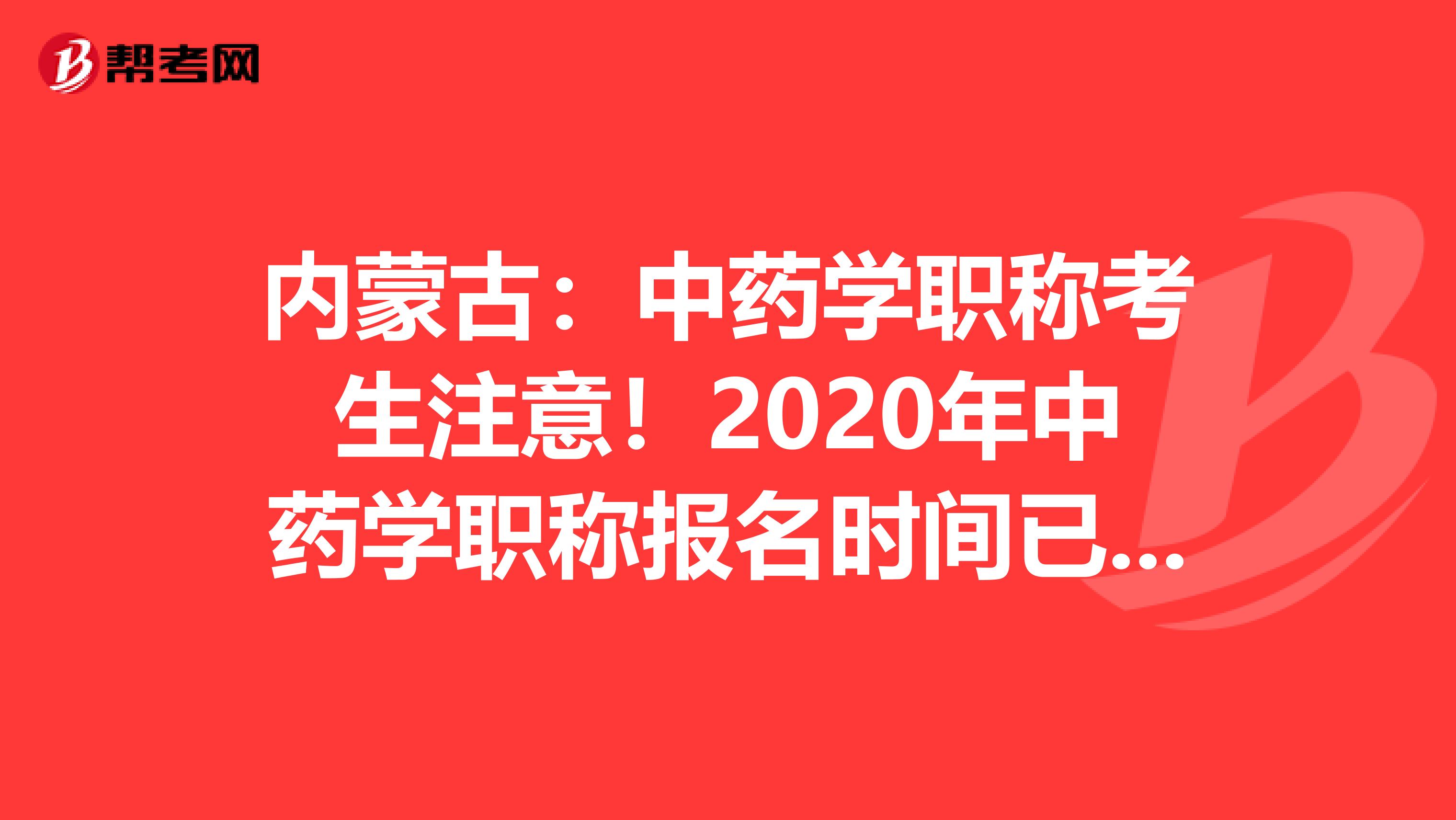内蒙古：中药学职称考生注意！2020年中药学职称报名时间已公布！